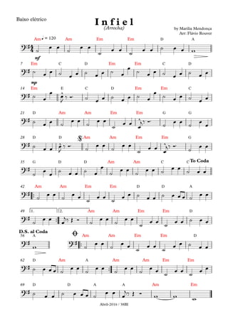 Abril-2016 / 38BI
Baixo elétrico
mf
Am Am Em Em D Aq = 120
mp
Em C D Em Em C D7
Em E C D Em Em C14
D Am Am Em Em G G21
D D Am Am Em Em G28
G D D Am Am C C35
™™
Am Am Em Em D D A42
™™
Am Am Em Em D1. 2.49
™™
A Am Am Em Em D56
™™
D Am A Am Am Em Em62
D D A A Am Em69
4
4?#
by Marília Mendonça
Arr: Flávio Rouver
I n f i e l(Arrocha)
?#
?# ^
?# ^
?# ^ ^
@
?#
To Coda
?#
?#
?# ?#
D.S. al Coda
Ø
?#
?#
˙ œ œ ˙ œ œ
˙
œ œ
˙
œ œ ˙ œ œ w
˙ œ œ ˙ œ œ ˙ œ œ ˙ œ
œ
˙ œ œ ˙ œ œ ˙ œ œ
˙ œ
œ
œ
J
‰ Ó™ ˙ œ œ ˙ œ œ ˙ œ
œ
˙ œ œ ˙ œ œ
˙ œ œ ˙
œ œ
˙
œ œ
˙
œ œ
œ
j‰ Ó™
˙
œ œ
˙
œ
œ
˙ œ œ œ
J
‰ Ó™ ˙ œ œ ˙ œ œ
˙
œ œ
œ
j‰ Ó™
˙
œ œ
˙ œ œ ˙ œ œ ˙ œ
œ
˙ œ œ ˙ œ œ ˙ œ œ ˙ œ œ
˙
œ œ
˙
œ œ
˙
œ œ
˙
œ œ ˙ œ œ ˙ œ œ œ ˙
œ œ
˙
œ œ
œ
j‰ Œ Ó ˙
œ œ
˙
œ œ
˙
œ œ
˙
œ œ ˙ œ œ
w ˙ œ œ ˙ œ œ
˙
œ œ
˙
œ œ ˙ œ œ
˙ œ œ œ ˙
œ œ
˙
œ œ
˙
œ œ
˙
œ œ
˙
œ œ
˙
œ œ
˙ œ œ ˙ œ œ œ ˙
œ œ
œ
j‰ Œ Ó w w w
 