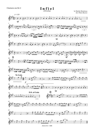 Abril-2016 / 38BI
Clarinete em Sib 2
mf
q = 120
7
mp
13
19
mf
25
30
35
™™
f
41
™™
mp
1. 2.48
™™
54
™™
61
67
71
4
4&
###
by Marília Mendonça
Arr: Flávio Rouver
I n f i e l
(Arrocha)
&
###
3
3
3
&
### ^
&
###
&
### ^ . .
. . . . . . .
. . . . . . .
. . . > > > >
3 3 3 3 3
&
###
@
&
##
#
&
###
To Coda
&
##
#
&
##
#
&
##
#
D.S. al Coda Ø
&
###
&
###
&
##
# U
‰ œ œ œ
J
œ ‰ œ œ œ
J
œ ‰ œ œ œ
j
œ ‰ œ œ œ
j
œ ‰ œ œ œ
j
œ w
‰ œ
J
œ œ œ œ œ œ œ œ Œ œ œ œ œ œ Œ œ œ œ œ ˙ ‰ œœ œ œœœ œœœ œœœ œ œ œ œ Œ œ œ
œ
J œ œ œ œ œ œ ‰
œœœœœœœœœœ œ
J ‰ Œ Ó œ™ œ
j
œ œ œ™ œ
J
œ œ œ™ œ
J
œ œ
œ™ œ
J
œ œ œ™ œ
j
œ œ œ™ œ
J
œ œ ‰ œ
j
œ œ ˙ ˙™ Œ ‰ œ
J
œ œ œ œ
œ
J ‰ Œ Ó ‰ œ
J
œ
œ œ œ œ œ ‰ œ
J
œ
œ œ œ œ œ ‰ œ
J
œ
œ œ œ ‰ œœ œœœœœœœœœœœœ
˙ œ
J ‰ ‰
œœ œ œœœ œœœ œœœ œ œ œ ˙ ‰ œœ œ œœœ œœœ œœœ œœ ˙™ ‰ œœ
œ œœœ œœœ œœœ œ œ œ œ ‰ œ
J
œ œ œ œ œ œ œ œ œ œ ˙ ‰ œ
J
œ œ ˙ ‰ œ
J
œ œ œ
J
œ œ
J ˙
˙ œ™ œ
J ˙
œ œ œ ˙™
Œ w Œ™ œ
J
œ œ œ œ œ œ œ œ ‰ œ
J
œ œ œ
‰
œ
J ‰
œ
J ‰
œ
J
‰
œ
J ‰
œ
J ‰
œ
J Œ
œ
‰ œ
J
œ œ œ œ œ
J ‰ Œ Ó ‰ œ œ œ
J
œ ‰ œ œ œ
J
œ ‰ œ œ œ
j
œ
‰ œ œ œ
j
œ ‰ œ œ œ
j
œ w
˙
œ œ œ ˙™
Œ ˙ ˙ Œ™ œ
J
œ œ œ œ
œ œ œ œ ‰ œ
J
œ œ œ
‰
œ
J ‰
œ
J ‰
œ
J ‰
œ
J ‰
œ
J ‰
œ
J Œ
œ
‰ œ
J
œ œ œ œ ˙
œ œ œ ˙™
Œ
˙ ˙ Œ™ œ
J
œ œ œ œ œ œ œ œ ‰ œ
J
œ œ œ
‰
œ
J ‰
œ
J ‰
œ
J
‰
œ
J ‰
œ
J ‰
œ
J Œ
œ
‰ œ
J
œ œ œ œ ˙
œ œ œ w ˙ ˙
 
