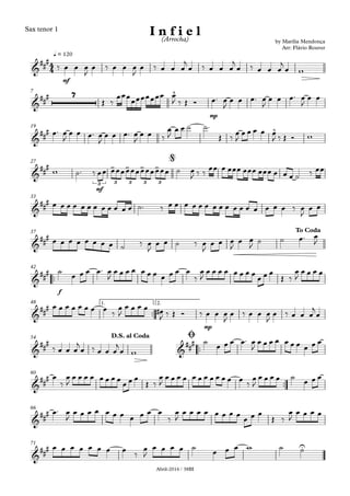 Abril-2016 / 38BI
Sax tenor 1
mf
q = 120
mp
7
19
mf
27
33
37
™™
f
42
™™
mp
1. 2.48
™™
54
™™
60
66
71
4
4&
###
by Marília Mendonça
Arr: Flávio Rouver
I n f i e l(Arrocha)
&
##
# 7 ^
&
### ^
&
##
# > > > >
3 3 3 3 3
@
&
##
#
&
###
To Coda
&
##
#
&
##
#
&
##
#
&
##
#
D.S. al Coda Ø
&
##
#
&
##
#
&
##
# U
‰ œ œ œ
J
œ ‰ œ œ œ
J
œ ‰ œ œ œ
j
œ ‰ œ œ œ
j
œ ‰ œ œ œ
j
œ w
Œ ‰
œœœ
œœœœœœœ œ
J ‰ Œ Ó œ™ œ
J
œ œ œ™ œ
J
œ œ œ™ œ
J
œ œ
œ™ œ
J
œ œ œ™ œ
J
œ œ œ™ œ
J
œ œ ‰
œ
J
œ œ ˙ ˙™
Œ ‰ œ
J
œ œ œ œ œ
J ‰ Œ Ó w
w ˙™ ‰ œœ œœœœœœœœœœœœ ˙ œ
J ‰ ‰ œœ œ œœœ œœœ œœœ œ œ œ ˙ ‰ œœ
œ œ œ œ œ œ œ œ œ œ œ œ ˙™ ‰ œ œ œ œ œ œ œ œ œ œ œ œ œ œ œ œ ‰ œ
J
œ œ
œ œ œ œ œ œ œ œ ˙ ‰ œ
J
œ œ ˙ ‰ œ
J
œ œ œ
J
œ œ
J
˙ ˙ œ™ œ
J
˙
œ œ œ œ™ œ
J
œ œ œ œ œ œ œ œ œ œ œ
‰
œ
J
œ œ œ œ œ œ œ œ œ œ œ
Œ ‰
œ
J
œ œ œ œ
œ œ œ œ œ œ œ œ
‰
œ
J
œ œ œ œ œ#
J ‰ Œ Ó ‰ œ œ œ
J
œ ‰ œ œ œ
J
œ ‰ œ œ œ
j
œ
‰ œ œ œ
j
œ ‰ œ œ œ
j
œ w
˙
œ œ œ œ™ œ
J
œ œ œ œ œ œ œ œ œ œ
œ
‰
œ
J
œ œ œ œ œ œ œ œ
œ œ œ
Œ ‰
œ
J
œ œ œ œ œ œ œ œ œ œ œ œ
‰
œ
J
œ œ œ œ ˙
œ œ œ
œ™ œ
J
œ œ œ œ œ œ œ œ œ œ œ
‰
œ
J
œ œ œ œ œ œ œ œ
œ œ œ
Œ ‰
œ
J
œ œ œ œ
œ œ œ œ œ œ œ œ
‰
œ
J
œ œ œ œ ˙
œ œ œ w ˙ ˙
 