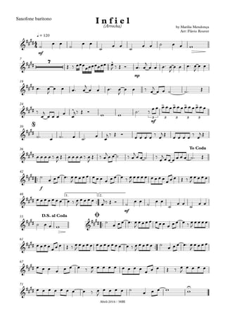 Abril-2016 / 38BI
Saxofone barítono
mf
q = 120
mp
7
19
mf
24
30
36
™™
f
42
™™
mf
1. 2.48
™™
55
™™
61
67
71
4
4&
##
##
by Marília Mendonça
Arr: Flávio Rouver
I n f i e l(Arrocha)
&
####
7 ^
&
##
##
&
##
## ^
> > > >
3 3 3 3 3
&
##
##
@
&
##
##
To Coda
&
####
&
##
##
&
####
&
####
D.S. al Coda Ø
&
##
##
&
##
##
&
##
## U
˙
œ œ
˙
œ œ
˙
œ œ
˙
œ œ ˙ œ œ w
Œ ‰ œœœ
œœœœœœœ œ
J ‰ Œ Ó œ™ œ
j
œ œ œ™ œ
J
œ œ œ™ œ
J
œ œ
œ™ œ
J
œ œ œ™ œ
j
œ œ œ™ œ
J
œ œ ‰ œ
j
œ œ ˙ ˙™ Œ
‰
œ
j
œ œ œ
œ
œ
j ‰ Œ Ó
w w
˙™ ‰
œ œ œ œ œ œ œ œ œ œ œ œ œ œ
˙™ œ ˙™ œ ˙™ œ
œ
j ‰ Œ Ó
œ œ œ œ
‰
œ
j Œ
œ œ œ œ
‰
œ
j Œ
œ œ œ œ ‰ œ
J
Œ œ œ œ œ ‰ œ
J
Œ ‰ œ
j
œ œ ˙ ‰ œ
j
œ œ ˙ ‰
œ
j
œ œ œ œ œ œ ˙™ Œ
˙
œ œ œ œ™ œ
J
œ œ œ œ œ œ œ œ œ œ œ ‰ œ
J
œ œ œ œ œ œ œ œ
œ œ œ Œ ‰ œ
J
œ œ œ œ
œ œ œ œ œ œ œ œ ‰ œ
J
œ œ œ œ
œ
j‰ Œ Ó ˙
œ œ
˙
œ œ
˙
œ œ
˙
œ œ
˙ œ œ w
˙
œ œ œ œ™ œ
J
œ œ œ œ œ œ œ œ œ œ œ ‰ œ
J
œ œ œ œ
œ œ œ œ
œ œ œ Œ ‰ œ
J
œ œ œ œ œ œ œ œ œ œ œ œ ‰ œ
J
œ œ œ œ ˙
œ œ œ œ™ œ
J
œ œ œ œ
œ œ œ œ œ œ œ ‰ œ
J
œ œ œ œ œ œ œ œ
œ œ œ Œ ‰ œ
J
œ œ œ œ
œ œ œ œ œ œ œ œ ‰ œ
J
œ œ œ œ ˙
œ œ œ w w
 