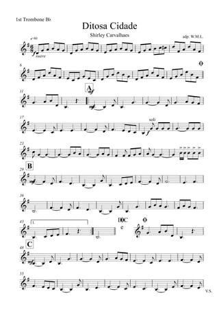 q=80
Ditosa Cidade
1st Trombone Bb
adp. W.M.L.Shirley Carvalhaes
6 Ø
11
..
A
17
23
B29
36
43 1.
..
D.C
e
Ø Ø
C48
55
V.S.
6
8&
#
f
suave
&
#
&
#
mf
mf
&
#
f
soli
&
#
&
#
mf
&
#
&
#
&
#
&
#
mf
&
#
œ œ œ œ œ œ œ œ œ œ œ œ œ œ œ œ œ œ œ œ œ œ œ œ# œ
œ œ œ œ œ
œ œ œ œ œ œ œ œ œ œ œ œ œ œ œ œ œ œ œ œ œ œ œ œ œ œ œ œ œ œ
œ. œ œ
œ œ.
Œ.
œ. œ œ
j
œ.
œ. œ. œ œ
j œ. œ œ œ
œ. œ œ
j œ. œ. œ. œ œ
j œ. œ œ œ œ
œ
j
œ œ œ œ. œ œ œ
œ
J œ œ. œ. œ œ œ œ. œ œ œ œ œ
j
œ œ œ œ
j
œ œ. œ œ
>
œ
>
œ
>
œ
>
œ
>
œ. œ œ
j œ. œ. œ. œ
œ
j
œ. œ œ œ œ. œ œ
j ˙. œ. œ.
˙. œ. œ œ
j œ. œ. œ. œ
œ
j
œ.
œ. œ œ œ œ. œ œ œ œ.
œ. œ œ œ œ. Œ.
˙.
œ. œ œ
œ œ.
Œ.
œ. œ œ
j
œ.
œ. œ. œ œ
j œ. œ œ œ œ. œ œ
j œ. œ. œ. œ œ
j
œ. œ œ œ œ. œ
œ
j
œ. œ. œ. œ œ
j œ. œ. œ. œ œ
j œ. œ œ
j
 