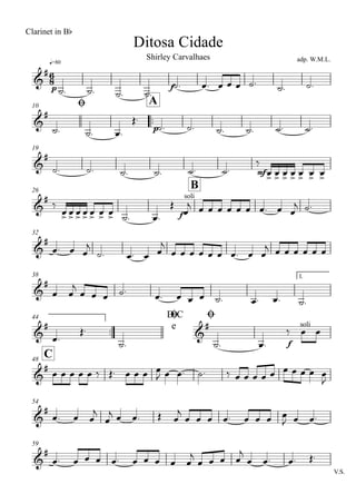q=80
Ditosa Cidade
Clarinet in Bb
adp. W.M.L.Shirley Carvalhaes
Ø10
..
A
19
26
B
32
38 1.
..
44 D.C
e
Ø Ø
C48
54
59
V.S.
6
8&
#
p f
&
#
p
&
#
mf
&
#
f
soli
&
#
&
#
&
#
&
#
f
soli
&
#
&
#
&
#
˙. ˙. ˙. ˙.
˙. œ. œ œ œ ˙. ˙. ˙.
˙. ˙. œ.
Œ.
˙. ˙. ˙. ˙. ˙. ˙.
˙. ˙. ˙. ˙. ˙. ˙.
‰
œ> œ> œ> œ> œ> œ> œ>
‰
œ> œ> œ> œ> œ> œ> œ> ˙. œ.
Œ
œ
j œ œ œ œ œ œ œ. œ œ
j ˙.
œ. œ œ
j
˙. œ. œ œ
j
œ œ œ œ œ œ œ. œ œ
j œ œ œ œ œ œ
œ œ
j
œ œ œ ˙. œ. œ œ œ ˙. œ. œ. ˙.
œ.
Œ.
˙. ˙. œ.
‰ œ œ
œ œ œ œ œ ‰ Œ. œ œ œ œ
J œ œ. ˙. ‰ œ œ œ œ œ œ œ œ œ œ
J
œ. œ œ
j
œ
j œ œ. Œ œ
j
œ œ œ œ. œ œ œ œ
J œ œ.
œ. œ œ œ œ. œ œ œ œ œ
j
œ œ œ œ
j
œ œ. œ. Œ.
 