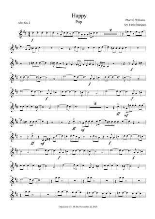 %
∀∀ 3
3 œ− œ− œ− œ−
ε
œ−
‰
ι
œ œ œ ‰ œ œ œ œ œ œµ œ œ
1
Œ
œµ œ
‰
œ ‰ œ
%
∀∀
7
œ
œ œ œµ œ œ ∑ Ó Œ œ œ Œ œ œ œ œ œ œµ œ œ œ œ ∑
%
∀∀
13
Ó ‰ œµ œ œ œ ‰
Ι
œµ œ œ ‰ œ œ œ œµ œ œ œ œ œµ œ œ œ
Ó Œ ‰
ι
œ œ œµ
ε
%
∀∀
18
œ œ ˙ œ œµ ˙ ˙ −˙ œ œ −œ ι
œ œ œµ
ε
œ œ œ −œ
Ι
œµ ˙ ˙
%
∀∀
24
−˙ œ œ −œ ι
œ œ œµ
ε
œ œ œ −œ
Ι
œµ ˙ ˙ −˙ œ œ −œ ι
œ œ œµ
ε
%
∀∀
30
œ œ œ −œ
Ι
œµ ˙ ˙ −˙ œ œ ϖ
2
Ó Œ œ=
ƒ
‰ œ
œµ œ œ− œ œ
Ε
%
∀∀
39
œ œµ œ œ œ œ Œ Ó Ó Œ œ=
ƒ
‰ œ œ œ œ œ œ
Ε
œ œµ œ œ œ œ œ Œ Ó
%
∀∀
45
Ó Œ œ=
ƒ
Œ
œ œ œµ −
œ œ
Ε
œ œµ − œ œ œ œ Ó ‰ œ ‰ œ Œ ‰ ι
œ œ œµ
ε
œ œ ˙ œ œµ
%
∀∀
51
˙ ˙ −˙ œ œ −œ ι
œ œ œµ
ε
œ œ œ −œ
Ι
œµ ˙ ˙ −˙ œ œ −œ ι
œ œ œµ
ε
%
∀∀
58
œ œ œ −œ
Ι
œµ ˙ ˙ −˙ œ œ −œ ι
œ œ œµ œ œ œ −œ
Ι
œµ ˙ ˙
%
∀∀
64
−˙ œ œ ϖ Œ
œ œ
Ó ∑ Œ
œ œ
Ó ∑ Œ
œ œ
Ó ∑
%
∀∀
72
Œ
œ œ
Ó ∑
œ œ œ œ œ œ œµ œ œ œ œ œ œµ œ œ œ œ œ
Happy
Pharrell Williams
©Quixadá-CE. 06 De Novembro de 2015.
Alto Sax 2
Arr. Fábio Marques
Pop
 