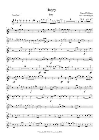 %
∀
3
3 œµ − œ− œ− œ−
ε
œµ −
‰ Ι
œ œ œ ‰ œ œ œ œ œ œµ œ œ 1
Œ
œα œ
‰
œ ‰ œ
%
∀7 œ
œ œ œµ œ œ
∑ Ó Œ œ œ Œ
œ œ œ œ œ œµ œ œ œ œ
∑ Ó ‰
œµ œ œ
%
∀14
œ
‰ Ι
œµ œ œ ‰ œ œ œ œα œ œ œ œ œα œœ œ Ó Œ ‰ Ι
œ œ œµ
ε
œ œ ˙ œ œ ˙ ˙
%
∀20
−˙ œ œ −œ Ι
œ œ œµ
ε
œ œ œ −œ
Ι
œ ˙ ˙ −˙ œ œ −œ Ι
œ œ œµ
ε
%
∀26
œ œ œ −œ
Ι
œ ˙ ˙ −˙ œ œ −œ Ι
œ œ œµ
ε
œ œ œ −œ
Ι
œ ˙ ˙ −˙ œ œ
%
∀33
ϖ
2
Ó Œ
œ=
ƒ
‰ œ
œα œ œ− œ œ
Ε
œ œµ œ œ œ œ
Œ Ó Ó Œ
œ=
ƒ
%
∀42
‰ œ œ œ œ œ œ
Ε
œ œµ œ œ œ œ œ
Œ Ó Ó Œ
œ=
ƒ
Œ œ œ œα − œ œ
Ε
œ œµ − œ œ œ œ
%
∀48
Ó ‰
œ ‰ œ Œ ‰ Ι
œ œ œµ
ε
œ œ ˙ œ œ ˙ ˙ −˙ œ œ −œ Ι
œ œ œµ
ε
%
∀54
œ œ œ −œ
Ι
œ ˙ ˙ −˙ œ œ −œ Ι
œ œ œµ
ε
œ œ œ −œ
Ι
œ ˙ ˙ −˙ œ œ
%
∀61
−œ Ι
œ œ œµ œ œ œ −œ
Ι
œ ˙ ˙ −˙ œ œ ϖ Œ œ œ Ó ∑
%
∀68
Œ œ œ Ó ∑ Œ œ œ Ó ∑ Œ œ œ Ó ∑ œ œ œ œ œ œ
%
∀75
œα œ œ œ œ œ
œ œ œ œµ œ œ œ œ œ œ œ œ
œ œ œ œµ œ œ œ œ œ œ œ œ
Happy
Pharrell Williams
©Quixadá-CE. 06 De Novembro de 2015.
Tenor Sax 1 Arr. Fábio MarquesPop
 