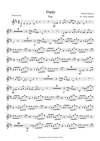 %
∀∀ 3
3
œ− œ− œ− œ−
ε
œ−
Œ Ó ∑
œ œµ œ œ œ
Ε
‰ œ ‰ œµ ‰ ι
œ œ œ
Œ Ó
%
∀∀
7 1
Œ œ œµ œ œ œµ œ
Œ Ó ∑
œ œµ œ œ œ
Ε
ι
œ œ
ι
œµ œ œ œ
%
∀∀
14
˙
Ó
1
Œ œ œµ œ œ œµ
ε œα
‰
Ι
œα œ
œµ œα œ
œ œ ‰ œ œ œ œ œ œ ‰
ι
œ œ œ œ œ
%
∀∀
21
œ œ ‰ œ œ ‰ Ι
œµ
œα ‰
Ι
œ œ
œµ œα œ
œ œ ‰ œ œ œ œ œ œ ‰
ι
œ œ œ œ œ œ œ ‰ œ œ ‰ Ι
œµ
%
∀∀
26
œα ‰
Ι
œ œ œµ œα œ
œ œ ‰ œ œ
œ œ œ
œ ‰ ι
œ œ
œ œ œ œ œ ‰ œ œ ‰ Ι
œµ œα ‰
Ι
œ œ œµ œα œ
%
∀∀
31
œ œ ‰ œ œ
œ œ œ
œ ‰
ι
œ œ
œ œ œ œ œ ‰ œ œ ‰ Ι
œµ 1
œ œµ œ œ œ
Ε
%
∀∀
37
‰ œ ‰ œµ ‰ ι
œ œ œ
Œ Ó
1
Œ œ œµ œ œ œµ œ
Œ Ó ∑
%
∀∀
44
œ œµ œ œ œ
Ε
ι
œ œ ι
œµ œ œ œ ˙
Ó
1
Œ œ œµ œ œ œµ
ε œα
‰
Ι
œα œ œµ œα œ
%
∀∀
51
œ œ ‰ œ œ
œ œ œ
œ ‰
ι
œ œ
œ œ œ œ œ ‰ œ œ ‰ Ι
œµ
œα ‰
Ι
œ œ
œµ œα œ
œ œ ‰ œ œ
œ œ œ
%
∀∀
56
œ ‰
ι
œ œ
œ œ œ œ œ ‰ œ œ ‰ Ι
œµ
œα ‰
Ι
œ œ
œµ œα œ
œ œ ‰ œ œ
œ œ œ
œ ‰
ι
œ œ
œ œ œ
%
∀∀
61
œ œ ‰ œ œ ‰ Ι
œµ œα ‰
Ι
œ œ œµ œα œ
œ œ ‰ œ œ
œ œ œ
œ ‰ ι
œ œ
œ œ œ œ œ ‰ œ œ Œ
%
∀∀
66 05
œα
‰
Ι
œα œ
œµ œα œ
ε
œ œ ‰ œ œ
œ œ œ
œ ‰
ι
œ œ
œ œ œ œ œ ‰ œ œ ‰ Ι
œµ
Happy Pharrell Williams
©Quixadá-CE. 06 De Novembro de 2015.
Baritone Sax
Arr. Fábio MarquesPop
 