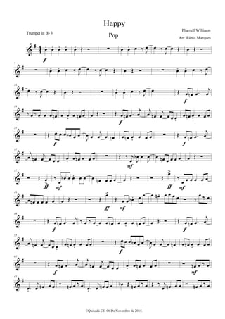 %
∀
3
3 œ− œ− œ− œ−
ε
œ− Œ Ó ∑ œ− œ− œ ‰ Ι
œ œ ‰
Ι
œ œ Œ œ Œ Ó
%
∀7
∑ œ− œ− œ ‰ Ι
œ œ ‰
Ι
œ œ Œ œ Œ Ó ∑ œ− œ− œ ‰ Ι
œ
%
∀13
œ ‰
Ι
œ œ Œ œ Œ Ó ∑ œ− œ− œ ‰ Ι
œ œ Œ œ œµ −œ
ι
œ
ε
%
∀19
‰ œ ‰ œ œ œ œµ œ œ− œ œµ œ œ Œ Ó Œ œ œµ −œ
ι
œ
ε
ι
œ œµ
ι
œ œ œ œ−
œ œµ œ− œ œ œ
%
∀25
∑ Œ œ œ œ œα œ œ
ε
Ι
œ œ
ι
œ œ œµ œ œµ œ− œ œ œ ∑ Œ œ œµ −œ
ι
œ
ε
%
∀31
ι
œ œµ
ι
œ œ œ œ œ− œ œµ œ œ œ ∑ Œ ‰ ι
œ Ι
œα œ
Ι
œ
Ε
œ œµ œ œ œ œ œ Œ Ó
%
∀37
Ó Œ œ
=ƒ
‰
œ
œα œ œ− œ œ
Ε
œ œµ œ œ œ œ Œ Ó Ó Œ
œ=
ƒ
‰
œ œ œ œ œ œ
Ε
%
∀43
œ œµ œ œ œ œ œ Œ Ó Ó Œ
œ=
ƒ
Œ œ œ œα − œ œ
Ε
œ œµ − œ œ œ œ Ó ‰
œ ‰ œ
%
∀49
∑ Œ œ œµ −œ
ι
œ
ε
‰ œ ‰ œ œ œ œµ œ œ− œ œµ œ œ Œ Ó Œ œ œµ −œ
ι
œ
ε
%
∀55
ι
œ œµ
ι
œ œ œ œ−
œ œµ œ− œ œ œ ∑ Œ œ œ œ œα œ œ
ε
Ι
œ œ
ι
œ œ œµ œ œµ œ− œ œ œ
%
∀61
∑ Œ œ œµ −œ
ι
œ
ε
ι
œ œµ
ι
œ œ œ œ œ− œ œµ œ œ œ ∑ Ó œµ œ ‰ œ
Ε
%
∀67
−œ−
ι
œ œµ œ œ Ó œµ œ ‰ œ −œ−
ι
œ œµ œ œ œα Œ œµ œ ‰ œ Œ ‰ ι
œ œµ œ œ Ó œµ œ ‰ œ
Happy
Pharrell Williams
©Quixadá-CE. 06 De Novembro de 2015.
Trumpet in Bα 3
Arr. Fábio Marques
Pop
 
