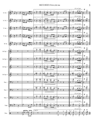 &
&
&
&
&
&
&
&
&
?
?
?
?
ã
#
#
#
bb
bb
bb
bb
..
..
..
..
..
..
..
..
..
..
..
..
..
..
A. Sx. 1
A. Sx. 2
T. Sx. 1
T. Sx. 2
B. Sx.
Bb Tpt. 1
Bb Tpt. 2
Bb Tpt. 3
Bb Tpt. 4
Tbn. 1
Tbn. 2
Tbn. 3
Tuba
Perc.
32
j
œ œ J
œ
j
œ œ J
œ
J
œ œ J
œ
J
œ œ J
œ
j
œ œ J
œ
32
∑
∑
∑
∑
∑
∑
∑
œ œ
32
∑
œ œ œ œ œ œ
œ œ œ œ œ œ
œ œ œ œ œ œ
œ œ œ œ œ œ
œ œ œ œ œ œ
∑
∑
∑
∑
∑
∑
∑
œ
œ œ
œ œ œ œ œ
œ œ œ
1
‰ œ>
J
œb>
1
‰ œ
>
J
œb
>
1
‰
œ#>
J
œ>
1
‰ œ>
J
œ>
1
‰ œ>
J
œb>
1
‰
œ>
J
œb>
1
‰ œ>
J
œb>
1
‰ œ>
J
œ>
1
‰ œ#>
J
œ>
1
‰
œ>
J
œb>
1
‰
œn>
J
œ>
1
‰
œ>
J
œ>
1
‰ œ>
J
œb>
1
∑
TACET
œ> œ#> œn>
œ
>
œ
>
œb
>
œ
> œ
>
œN> œ> œb> œ>
œ
>
œb
>
œ
>
œ#
>
œ> œ#> œn>
œ
>
œ> œ#> œn> œ>
œ> œ#> œn>
œ
>
œ
>
œb
>
œ
>
œ#
>
œN> œ> œb> œ>
œ> œn> œb> œ>
œA> œ> œb> œ>
œ> œb> œ> œ#>
œ> œn> œb>
œ
>
∑
J
œ ‰ œ œ
j
œ ‰ œ œ
J
œ ‰ œ# œ
j
œ ‰ œ# œ#
J
œ ‰ œ œ
J
œ ‰ Œ
J
œ ‰ Œ
j
œ ‰ Œ
J
œ ‰ Œ
J
œ
‰ Œ
J
œ
‰ Œ
J
œ ‰ Œ
J
œ ‰ Œ
Œ ‰ j
œ
Œ ‰ J
œ
2
D.S. al Coda
‰ J
œ>
≈
œ œ œ
2
D.S. al Coda
‰ J
œ#>
≈
œ œ œ
2
D.S. al Coda
‰ J
œ>
≈ œ œ œ
2
D.S. al Coda
‰
J
œ>
≈ œ œ œ
2
D.S. al Coda
‰ j
œ
>
≈
œ œ œ
2
D.S. al Coda
‰ J
œ>
≈ œ œ œ
2
D.S. al Coda
‰ J
œ>
≈ œ œ œ
2
D.S. al Coda
‰
J
œ>
≈ œ œ œ
2
D.S. al Coda
‰ J
œ#>
≈ œ œ œ
2
D.S. al Coda
‰ J
œ>
≈
œ œ œ
2
D.S. al Coda
‰ J
œ>
≈
œ œ œ
2
D.S. al Coda
‰ J
œ>
≈
œ œ œ
2
D.S. al Coda
‰ J
œ>
‰
J
œ
>
2
D.S. al Coda
‰ j
œ ‰ j
œ
‰ J
œ ‰ J
œ
ﬁ
Œ
œU
ﬁ
Œ œ#
U
ﬁ
Œ œU
ﬁ
Œ œ
U
ﬁ
Œ
œ
U
ﬁ
Œ
œU
ﬁ
Œ œU
ﬁ
Œ œU
ﬁ
Œ œ#U
ﬁ
Œ
œU
ﬁ
Œ
œnU
ﬁ
Œ
œU
ﬁ
Œ œU
ﬁŒ œæ
U
Œ œ
5BICO DOCE Frevo de rua
 