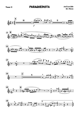 
Tenor 2



A
José Leocádio
Arr: Neves
PARAQUEDISTAPARAQUEDISTAPARAQUEDISTAPARAQUEDISTA
& Œ

≈
f
œ œn œb œ œ> œ>b œ œ>
Œ ≈œ œb œn
B17
& œ œ œ# œ œ
.j
≈
œ
>
R
œ œ> œ œ œ œ> œ œ œ œ>
œ œ œ œ
>
œ œ œ œ ‰ ≈ œ œ œ œ
>
œ œ
>
œ œ œ
.
œ
>
22
& œ œb œ œb œ œ
.
‰ ≈ œ
>
œ œb œ œ œ œ# œ œ
.
‰ Œ ‰ œ
.j
œ œ
.
œ
>
œ  œ
>
n
R
27
& œ  ∑œ
>
b
R
≈
œ œ# œ œ œ. œ> œ œ.
œ>
≈ œ œ œ œ. œ œ œ œ.
œ
>
32 C
& ∑

œ
>
œ œ
.
œ
>
≈ œ>
J
œ œ
>j ‰ ≈ œ
.
œ
>
40 D
& œ
œ> Œ ≈ œ# œ œ# œn œ œ œ œ  ‰ ‰ œ
>
J
≈ œ
.
œ
>
œ œ œ# œ
>
œ
45 1.


& ‰ œ
>j
œ  œ
>
n ≈ œ
.
œ œ œ
.
‰ ≈ œ
.
œ œ# œ
.
œ
>
‰ œ
>
J
Œ
 