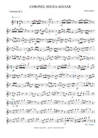 & bb
4
2 œ^ œ^
Œ
Rit. q = 116
f
∑ œœœœœœœœ
F
J
œ.
‰ Œ
œ^ œ^
Œ
f
∑
œœœœœœœœ
F
J
œ.
‰ Œ
œœœ œœœœœ
J
œ.
‰ Œ
& bb ..
11
œ œ œ œ œ œ œ œ
J
œ.
‰ Œ Œ œ œœ œ^
œœœ
œ J
œ
^
‰ Œ ‰
œœœ œ
p
œœœœ œ
3
œ œœœ œ œœœœ œ
3
& bb
20
œ
œn œœ œ œ œ œ œ
cresc.
œ œ œ œ œœœœ œ
3
ƒ
œ œœœœ œ
3
œ œ œ œ#
p
œ œ œ. œ. ˙ œ
œœœœ œ
3
œ œ œ œ
& bb
30
œ œ œ œ ˙ ‰
œœœ œ
p
œœœœ œ
3
œ œœœ œ œœœœ œ
3
œ
œn œœ œ œ œ œ œ
cresc.
œ œ œ. œ# . ˙
& bb ..
40
œ œ œ œ# œ œ œ œ œ œ œ j
œ œ œ œ œ œ œ œ œ œn œb œ œ œ œ ˙
1.
œ
œœœ œ
2.
J
œ ‰ Œ
& bb ..
Ÿ Ÿ Ÿ Ÿ50
‰ œ œ œ œ# œ œ
ƒ
˙
‰ œ œ œ œn œ œ# ˙
‰ œ œ œ œ œ œ# ˙
‰ œ œ œ œ œ œ œ
œ œ
& bb ..
58
œ œœ œ# œ .œ
J
œ œ œn œb œ
œ œ œ œ œœœ œn
1.
œ œ œ
œ œ# œn œ Œ
2.
œ œ œ ˙ ‰
œœœ œ
p
& bb
69
œœœœ œ
3
œ œ œ œ œ œœœœ œ
3
œ œn œ œ œ œ œ œ œ
cresc.
œ œ œ. œ# . ˙
ƒ
œ œ œ œ# œ
& bb bb
b
77
œ œ œ œ œ œ j
œ œ œ œ œ œ œ œ œ œn œb œ œ œ œ œ
> .œ> œ>
f
Fim
J
œ>
‰ Œ
& bb
b ..
85
œ œ œ œ
p-ƒ
Trio œ œ œ ≈œœ œ Œ œ œ œ œ œ œ œ ≈ œ œ œ
Œ
œ œ œ œ œ œ œ ≈ œ œ œ
Œ
& bbb
97
œ œ œ œ œ œ œ ≈œ œ œ
Œ œ œ œ œ œ œ œ ≈œœ œ Œ œ œ œ œ œ œ œ ≈ œ œ œ
Œ
& bb
b ..
109
œ œ œ œ
J
œ .œ>
œ œ œ œ
J
œ .œ>
œ œ œ œ
J
œ .œ> 1.
œ œ œ œ œ œ. œ. œ. œ.
f
2.
œ. œ œ œ. œ œ
D.C. al Fine
J
œ^
‰ Œ
©Edição: Jorge Nobre - Ipu/CE. - Dezembro de 2014
CORONEL SOUZAAGUIAR
Abílio Bulhões
Clarinete Bb 2
 