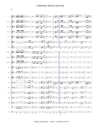 &
&
&
&
&
&
&
&
&
&
&
&
&
?
?
?
?
?


bb
bb
bb
bb
bb
b
bb
b
bb
bb
bb
b
b
b
bb
bb
bb
bb
bb
bb
bb
bb
..
..
..
..
..
..
..
..
..
..
..
..
..
..
..
..
..
..
..
..
..
..
..
..
..
..
..
..
..
..
..
..
Fl.
Bb Cl. 1
Bb Cl. 2
Bb Cl. 3
A. Sx.
T. Sx.
B. Sx.
Bb Tpt. 1
Bb Tpt. 2
Bb Tpt. 3
Hn. 1
Hn. 2
Hn. 3
Tbn.
Tbn. 1
Tbn. 2
Euph.
Tuba
Cx.
D. S.
11
œ œ œ œ œ œ œ œ
œ œ œ œ œ œ œ œ
œ œ œ œ œ œ œ œ
œ œ œ œ œ œ œ œ
œ œ œ œ œ œ œ œ
˙
˙
11
œ œ œ œ œ œ œ œ
œ œ œ œ œ œ œ œ
œ œ œ œ œ œ œ œ
œ. œ. œ. œ. œ.
œ. œ. œ. œ. œ.
œ. œ. œ. œ. œ.
˙
˙
˙
˙
˙
11
œ. œ. œ. œ. œ.
œ œ
x x
J
œ.
‰ Œ
J
œ.
‰ Œ
J
œ.
‰ Œ
j
œ.
‰ Œ
J
œ. ‰ Œ
j
œ ‰ œ œ œ
j
œ
‰
œ œ œ
J
œ.
‰ Œ
j
œ.
‰ Œ
j
œ.
‰ Œ
J
œ. ‰ Œ
j
œ. ‰ Œ
j
œ.
‰ Œ
J
œ
‰
œ œ œ
J
œ
‰
œ œ œ
J
œ ‰ œ œ œ
J
œ ‰ œ œ œ
J
œ ‰ œ œ œ
J
œ. ‰ Œ
œ Œ
x
Œ
œ œ œ
Œ œ œ œ
Œ œ œ œ
Œ œ œ œ
Œ
œ œ œ
j
œ# .
‰ Œ
j
œ# .
‰ Œ
œ. œ. œ. œ. œ œ
œ. œ. œ. œ. œ œ
œ. œ. œ. œ. œ œ
J
œ# . ‰ Œ
j
œ. ‰ Œ
j
œ.
‰ Œ
J
œn .
‰ Œ
J
œn .
‰ Œ
J
œn . ‰ Œ
J
œ# .
‰ Œ
J
œ# .
‰ Œ
J
œ. ‰ Œ
œ Œ
x
œ^
œ œ œ œ
œ^
œ œ œ œ
œ^
œ œ œ
œ
œ^
œ œ œ
œ
œ^
œ œ œ
œ
‰ œ œ œ. œ.
‰
œ œ œ. œ.
œ^
œ œ œ
œ
œ^
œ œ œ
œ
œ^
œ œ œ œ
∑
∑
∑
‰ œ œ œ.
œ.
‰ œ œ œ.
œ.
‰ œ œ œ.
œ.
‰
œ œ œ.
œ.
‰
œ œ œ.
œ.
‰ œ œ œ œ
∑
J
œ^
‰ Œ
J
œ
^
‰ Œ
J
œ
^
‰ Œ
J
œ
^
‰ Œ
J
œ^
‰ Œ
œ œ œ œ.
œ.
œ œ œ œ. œ.
J
œ
^
‰ Œ
J
œ
^
‰ Œ
J
œ
^
‰ Œ
J
œ. ‰ Œ
j
œ. ‰ Œ
j
œ.
‰ Œ
œ œ œ œ.
œ.
œ œ œ œ. œ.
œ œ œ œ. œ.
œ œ œ œ. œ.
œ œ œ œ. œ.
œ. œ œ œ œ
œ Œ
x
‰ œ œ œ œ
‰
œ œ œ œ
‰
œ œ œ œ
‰
œ œ œ œ
‰ œ œ œ œ
J
œ
^
‰ Œ
j
œ
^
‰ Œ
∑
∑
∑
∑
∑
∑
œ^
œ œ œ œ
J
œ^
‰ Œ
J
œ^
‰ Œ
J
œ^
‰ Œ
J
œ^
‰ Œ
J
œ ‰ Œ
œ Œ
x
p
p
p
p
p
œœœœ œ
3
œœœœ œ
3
œœœœ œ
3
œœœœ œ
3
œœœœ œ
3
œ œ œ
j
œ
‰ j
œ
‰
∑
∑
∑
‰
J
œ. ‰
J
œ.
‰
J
œ. ‰
J
œ.
‰ j
œ.
‰ j
œ.
œœœœ œ
3
œ œ œ
œ œ œ
œ œ œ
J
œ ‰ J
œ
‰
‰
J
œ. ‰
J
œ.
J
œ ‰ œ
‰ j
x ‰ j
x
p
p
p
p
p
œ œ œ œ œ
œ œ œ œ œ
œ œ œ œ œ
œ œ œ œ œ
œ œ œ œ œ
œ œ œ
j
œ
‰ j
œ
‰
∑
∑
∑



œ œ œ œ œ
œ œ œ
œ œ œ
œ œ œ
J
œ ‰ J
œ ‰


œ œ œ œ œ
3
œ œ œ œ œ
3
œ œ œ œ œ
3
œ œ œ œ œ
3
œ œ œ œ œ
3
œ œ œ#
j
œ ‰
œ œ
∑
∑
∑

‰
j
œ. ‰
j
œ.
‰ j
œ.
‰ j
œ.
œ œ œ œ œ
3
œ œ œn
œ œ œn
œ œ œ#
J
œ
‰ œ œ


œ œn œ œ œ
œ
œn œ œ œ
œ
œn œ œ œ
œ
œn œ œ œ
œ œn œ œ œ
.œ ‰
j
œ ‰ j
œ
‰
∑
∑
∑



œ œn œ œ œ
.œ
‰
.œ
‰
.œ
‰
J
œ
‰ J
œ ‰


2
CORONEL SOUZAAGUIAR
©Edição: Jorge Nobre - Ipu/CE. - Dezembro de 2014
 