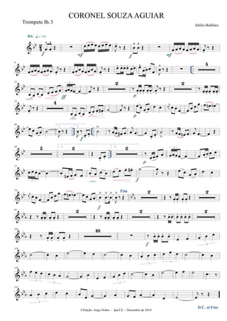 & bb
4
2
œ
^
œ
^
Œ
Rit. q = 116
f
∑ œ œ œ œ œ œ œ œ
F
J
œ.
‰ Œ œ
^
œ
^
Œ
f
∑ œ œ œ œ œ œ œ œ
F
j
œ.
‰ Œ
& bb ..
9
œœœ œœœœœ
j
œ.
‰ Œ œœ œœœœœœ
j
œ.
‰ Œ œ. œ. œ. œ. œœ œ^
œœœ
œ J
œ
^
‰ Œ ∑
4
& bb
21
œ œ œ œ
cresc.
œ œ œ œ œœœœ œ
3
ƒ
j
œ ‰ Œ
2
‰ œ. œ. œ. œ. œ.p
j
œ.
‰ Œ
2
‰ œ. œ. œ. œ. œ.
& bb
32
j
œ.
‰ Œ
4
œ œ œ œ
cresc.
œ œ œ. œ# . ˙
j
œ ‰ Œ œ œ œ œ
p
œ œ j
œ œ œ œ œ œ œ œ œ œn œb
& bb .. ..
46
œ œ œ œ ˙
1.
J
œ ‰ Œ
2.
J
œ ‰
œ.
œ.
f
˙
>
‰ œœ œ# œ
j
œ .œ œ
œ.
œ.
˙
>
‰ œœ œn œ
j
œ .œ œ Œ
& bb ..
58 5 1. 2
Œ
œ.
œ.
2. 2
‰
œ œœ œ
p
œœœœ œ
3
œ œœ œ œ
& bb
71
œ œ œ œ œ
3
œ
œn œ œ œ œ œ œ œ
cresc.
œ œ œ. œ# . ˙
f
J
œ
‰ Œ œ œ œ œ œ œ
& bb bb
b
79
j
œ œ œ œ œ œ œ œ œ œn œb œ œ œ œ œ
> .œ
>
œ
>
f
Fim
J
œ
>
‰ Œ
2
Œ ‰ œ. œ. œ. œ.
Œ
2
& bb
b
91
Œ ‰ œ. œ. œ. œ. Œ
2
Œ ‰ œ. œ. œ. œ. Œ
2
Œ ‰ œ. œ. œ. œ. œ. œ.
2
& bb
b
103
Œ ‰ œ. œ. œ. œ.
Œ
10
∑ ‰ œ. œ. œ. œ.
f
œ œ œ œ œ
3
& bb
b
119
˙ œ œ ˙ œ œ ˙ œ œ œ œ œ
3
œ œ œ
3
˙ œ œ
& bb
b
129
œ œ œ
3
œ œ œ
3
˙ œ œ œ œ œ œ œ
3
˙ œ œ ˙ œ œ ˙ .œ ‰
& bb
b
141
œ œ œ
3
œ œ œ
œ œ œ œ œ œ œ œ œ ˙
j
œ
‰ Œ
©Edição: Jorge Nobre - Ipu/CE. - Dezembro de 2014
CORONEL SOUZAAGUIAR
Abílio Bulhões
Trompete Bb 3
D.C. al Fine
 