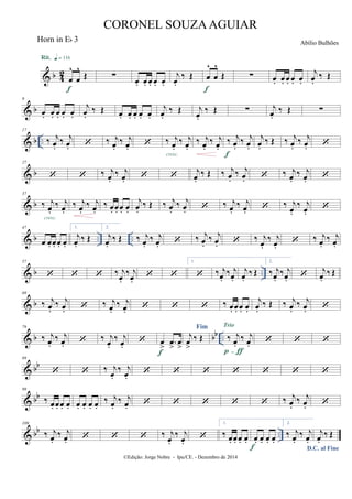 & b 42
œ
^
œ
^
Œ
Rit. q = 116
f
∑
œ. œ. œ. œ. œ.
j
œ.
‰ Œ œ
^
œ
^
Œ
f
∑ œ. œ. œ. œ. œ.
j
œ.
‰ Œ
& b
9
œ. œ. œ. œ. œ.
j
œ.
‰ Œ œ. œ. œ. œ. œ.
j
œ.
‰ Œ j
œ.
‰ Œ ∑ j
œ.
‰ Œ ∑
& b ..
17
‰ j
œ.
‰ j
œ.  ‰ j
œ.
‰ j
œ.  ‰ j
œ.
‰ j
œ.
cresc.
‰ j
œ.
‰ j
œ.
‰ j
œ.
‰ j
œ.
f
j
œ.
‰ Œ ‰ j
œ.
‰ j
œ. 
& b
27
  ‰ j
œ.
‰ j
œ.   j
œ.
‰ Œ ‰ j
œ.
‰ j
œ.  ‰ j
œ.
‰ j
œ. 
& b
37
‰ j
œ.
‰ j
œ.
cresc.
‰ j
œ.
‰ j
œ.
‰ œ. œ. œ. œ.
j
œ.
‰ Œ ‰ j
œ.
‰ j
œ.  ‰ j
œ.
‰ j
œ.  ‰ j
œ.
‰ j
œ.

& b .. ..
47
œ œ. œ. œ. œ.
1.
j
œ.
‰ Œ
2.
j
œ.
‰ Œ ‰ j
œ.
‰ j
œ.  ‰ j
œ.
‰ j
œ.  ‰ j
œ.
‰ j
œ.
 ‰ j
œ.
‰ j
œ.
& b ..
57
   ‰ j
œ.
‰ j
œ.
 
1.
 ‰ j
œ.
‰ j
œ.
j
œ.
‰ Œ
2.
‰ j
œ.
‰ j
œ. 
j
œ.
‰ Œ
& b
69
‰ j
œ.
‰ j
œ.  ‰ j
œ.
‰ j
œ.    ‰ œ. œ. œ. œ.
j
œ.
‰ Œ ‰ j
œ.
‰ j
œ. 
& b bb ..
79
‰ j
œ.
‰ j
œ.  ‰ j
œ.
‰ j
œ.
 œ
> .œ
>
œ
>
f
Fim
j
œ
>
‰ Œ ‰ j
œ.
‰ j
œ.
Trio
p-ƒ
  
& bb
89
  ‰ j
œ.
‰ j
œ.
      
& bb
99
‰ œ. œ. œ. œ. œ. œ. œ. œ.
‰ j
œ.
‰ j
œ.      ‰ j
œ.
‰ j
œ. 
& bb ..
109
‰ j
œ.
‰ j
œ.    ‰ j
œ.
‰ j
œ.

1.
‰ œ. œ. œ. œ. œ. œ. œ. œ.
f
2.
‰ j
œ.
‰ j
œ.
D.C. al Fine
j
œ.
‰ Œ
©Edição: Jorge Nobre - Ipu/CE. - Dezembro de 2014
CORONEL SOUZAAGUIAR
Abílio BulhõesHorn in Eb 3
 