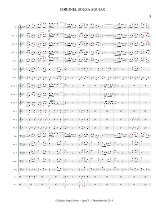 &
&
&
&
&
&
&
&
&
&
&
&
&
?
?
?
?
?


bb
bb
bb
bb
bb
b
bb
b
bb
bb
bb
b
b
b
bb
bb
bb
bb
bb
bb
bb
bb
Fl.
Bb Cl. 1
Bb Cl. 2
Bb Cl. 3
A. Sx.
T. Sx.
B. Sx.
Bb Tpt. 1
Bb Tpt. 2
Bb Tpt. 3
Hn. 1
Hn. 2
Hn. 3
Tbn.
Tbn. 1
Tbn. 2
Euph.
Tuba
Cx.
D. S.
21
œ œ œ œ
œ œ œ œ
œ œ œ œ
œ œ œ œ
œ œ œ œ
‰ j
œ œ œ
j
œ ‰ j
œ
‰
21
œ œ œ œ
œ œ œ œ
œ œ œ œ
‰
J
œ. ‰
J
œ.
‰
j
œ. ‰
j
œ.
‰ j
œ.
‰ j
œ.
œ œ œ œ
‰
J
œ œ œ
‰
J
œ œ œ
‰ J
œ œ œ
J
œ
‰ J
œ ‰
21
‰
J
œ. ‰
J
œ.

cresc.
cresc.
cresc.
cresc.
cresc.
cresc.
cresc.
cresc.
cresc.
cresc.
cresc.
cresc.
cresc.
cresc.
œ œ œ œ
œ œ œ œ
œ œ œ œ
œ œ œ œ
œ œ œ œ
œ œ œ
j
œ
‰ j
œ
‰
œ œ œ œ
œ œ œ œ
œ œ œ œ
‰
J
œ. ‰
J
œ.
‰
j
œ. ‰
j
œ.
‰ j
œ.
‰ j
œ.
œ œ œ œ
œ œ œ
œ œ œ
œ œ œ
J
œ ‰ J
œ ‰


œ œ œ œ œ
3
œ œ œ œ œ
3
œ œ œ œ œ
3
œ œ œ œ œ
3
œ œ œ œ œ
3
œ œ œ
j
œ
‰ œ œ
œ œ œ œ œ
3
œ œ œ œ œ
3
œ œ œ œ œ
3
‰
J
œ. ‰
J
œ.
‰
J
œ. ‰
J
œ.
‰ j
œ.
‰ j
œ.
œ œ œ œ œ
3
œ œ œ
œ œ
œ
œ œ œ
J
œ ‰
œ œ


ƒ
ƒ
ƒ
ƒ
ƒ
ƒ
ƒ
ƒ
f
f
f
ƒ
f
f
œ œ œ œ œ œ
3
œ œ œ œ œ œ
3
œ œ œ œ œ œ
3
œ œ œ œ œ œ
3
œ œ œ œ œ œ
3
j
œ ‰ Œ
j
œ
‰ Œ
J
œ
‰ Œ
J
œ ‰ Œ
j
œ ‰ Œ
J
œ. ‰ Œ
J
œ. ‰ Œ
j
œ.
‰ Œ
œ œ œ œ œ œ
3
J
œ
‰ Œ
J
œ
‰ Œ
J
œ
‰ Œ
J
œ ‰ Œ
J
œ. ‰ Œ
J
œ
‰ Œ
j
x
œ œ œ œn
œ œ œ œ#
œ œ œ œ#
œ œ œ œ#
œ œ œ œ#
‰ J
œ œ œ
j
œ
‰ j
œ ‰
∑
∑
∑
‰
J
œ. ‰
J
œ.
‰
J
œ. ‰
J
œ.
‰ j
œ.
‰ j
œ.
œ œ œ œn
‰ J
œ œ œ
‰ J
œ œ œ
‰ J
œ œ œ
J
œ ‰ J
œ
‰
‰
J
œ. ‰
J
œ.
J
œ ‰ œ
‰ j
x ‰ j
x
p
p
p
p
p
p
œ œ œ. œ.
œ œ œ. œ.
œ œ œ. œ.
œ œ œ. œ.
œ œ œ.
œ.
.œ
J
œ
j
œ
‰ j
œ
‰
∑
∑
∑



œ œ œ.
œ.
.œ
J
œ
.œ
J
œ
.œ
J
œ
J
œ
‰ J
œ ‰


˙
˙
˙
˙
˙
œ œ œ
j
œ ‰ j
œ
‰
‰ œ. œ. œ. œ. œ.
‰ œ. œ. œ. œ. œ.
‰ œ. œ. œ. œ. œ.



˙
œ
œ œ œ œ
œ œ œ œ œ
œ œ œ
J
œ
‰ J
œ ‰


p
p
p
œ
œ œ œ œ œ
3
œ
œ œ œ œ œ
3
œ
œ œ œ œ œ
3
œ
œ œ œ œ œ
3
œ
œ œ œ œ œ
3
J
œ ‰ Œ
j
œ ‰ j
œ
‰
J
œ.
‰ Œ
J
œ. ‰ Œ
j
œ.
‰ Œ



œ
œ œ œ œ œ
3
J
œ
‰ Œ
J
œ
‰ Œ
J
œ
‰ Œ
J
œ
‰ J
œ ‰


œ œ œ œ
œ œ œ œ
œ œ œ œ
œ œ œ œ
œ œ œ œ
‰ J
œ œ œ
j
œ ‰ j
œ
‰
∑
∑
∑

‰
j
œ. ‰
j
œ.
‰ j
œ.
‰ j
œ.
œ œ œ œ
‰ J
œ œ œ
‰ J
œ œ œ
‰ J
œ œ œ
J
œ
‰ J
œ
‰


œ œ œ œ
œ œ œ œ
œ œ œ œ
œ œ œ œ
œ œ œ œ
˙
j
œ
‰ j
œ
‰
∑
∑
∑



œ œ œ œ
˙
˙
˙
J
œ ‰ J
œ ‰


3
CORONEL SOUZAAGUIAR
©Edição: Jorge Nobre - Ipu/CE. - Dezembro de 2014
 