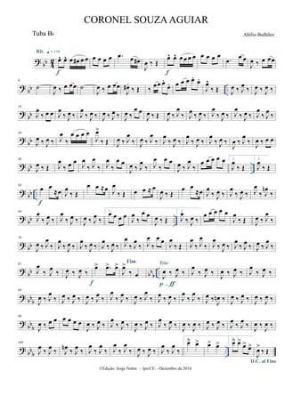 ? bb 42 œ^ œ^ œ œ# œ œ
Rit. q = 116
f
œ œ œ œ .œ œ œ#
J
œ ‰ Œ
œ^ œ^ œ œ œ œ
f
œ œ œ œ
.œ œ œ
J
œ ‰ œ œœ
?
bb ..
9
˙
J
œ ‰ œ œœ ˙
J
œ ‰ œ œœ
J
œ# .
‰ Œ ‰
œœ œ.
œ. œ œ œ œ.
œ.
J
œ^
‰ Œ J
œ ‰ J
œ
‰ J
œ ‰ J
œ ‰
? bb
19
J
œ
‰ œ œ J
œ
‰ J
œ ‰ J
œ
‰ J
œ ‰ J
œ ‰ J
œ ‰ J
œ ‰
œ œ
J
œ ‰ Œ J
œ ‰ J
œ
‰ J
œ ‰ J
œ ‰ J
œ
‰ J
œ ‰ J
œ
‰ J
œ ‰ J
œ
‰ J
œ ‰
?
bb
30
J
œ ‰ J
œ ‰ J
œ
‰
œ œ œ œ
J
œ>
‰ Œ J
œ ‰ J
œ
‰ J
œ ‰ J
œ
‰ J
œ
‰ J
œ ‰ J
œ
‰ J
œ ‰ J
œ
‰ J
œ ‰
J
œ ‰ J
œ
‰
J
œ ‰ œ œ
? bb ..
40
J
œ ‰ Œ J
œ
‰ œ œ
J
œ
‰ J
œ
‰ J
œ
‰
œ œ
J
œ ‰ J
œ
‰ J
œ
‰
œ œ
J
œ ‰ J
œ
‰
œ œ œ œ œ 1.
J
œ
‰ Œ
2.
J
œ
‰ Œ
?
bb ..
50
œ œ
≈œ
f
J
œ
‰ Œ
œ œ ≈œ J
œ
‰ Œ œ œ ≈ œ
J
œ ‰ Œ
œ œ
≈œ J
œ
‰ J
œ ‰ J
œ
‰ J
œ ‰ J
œ
‰ J
œn
‰
? bb ..
60
J
œ
‰ J
œ ‰ J
œ
‰ J
œ ‰ J
œ ‰ J
œ
‰
1.
œ œ œ œ
J
œ
‰
œ œ
J
œ ‰ Œ
2.
J
œ
‰ J
œ ‰
œ œ œ œ œ
J
œ
‰ Œ J
œ ‰ J
œ
‰
? bb
70
J
œ ‰ J
œ
‰ J
œ
‰ J
œ ‰ J
œ
‰ J
œ ‰ J
œ
‰ J
œ ‰ J
œ
‰ J
œ
‰ J
œ
‰
œ œ
J
œ
‰ Œ J
œ
‰ J
œ
‰ J
œ
‰ J
œ ‰ J
œ
‰ J
œ ‰ J
œ ‰ J
œ
‰
? bb bbb ..
81
J
œ
‰ J
œ
‰ J
œ ‰ J
œ ‰
œ> .œ> œ>
f
Fim
J
œ>
‰ œ J
œ ‰ J
œ ‰
Trio
p-ƒ
J
œ
‰ J
œ ‰ J
œ ‰ J
œ ‰ J
œ
‰ J
œ ‰
? bbb
89
J
œ ‰ J
œ
‰ J
œ ‰ J
œ ‰ J
œ ‰ J
œ ‰ J
œ
‰ J
œ ‰ J
œ ‰ J
œ
‰ J
œ ‰ J
œ ‰ J
œ
‰ J
œ
‰ J
œ ‰
J
œn ‰ J
œ ‰ J
œ ‰ J
œ ‰ J
œ ‰
?
bbb
99
J
œ ‰ œ œ œ œ œ œ
J
œ ‰ J
œ ‰ J
œ
‰ J
œ ‰ J
œ ‰ J
œ ‰ J
œ
‰ J
œ ‰ J
œ ‰ J
œ ‰ J
œ ‰ J
œ ‰ J
œ
‰ J
œ
‰ J
œ ‰ J
œ ‰
? bbb ..
109
J
œ ‰ J
œ ‰ J
œn ‰ J
œ ‰ J
œ
‰ J
œ
‰ J
œ
‰ J
œ
‰ J
œ ‰ J
œ ‰ J
œ
‰ J
œ
‰
1.
œ> œ> œ> œ>
2.
œ> œ>
œ> œ>
D.C. al Fine
J
œ>
‰ Œ
©Edição: Jorge Nobre - Ipu/CE. - Dezembro de 2014
CORONEL SOUZAAGUIAR
Abílio BulhõesTuba Bb
 