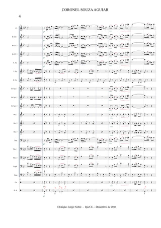 &
&
&
&
&
&
&
&
&
&
&
&
&
?
?
?
?
?


bb
bb
bb
bb
bb
b
bb
b
bb
bb
bb
b
b
b
bb
bb
bb
bb
bb
bb
bb
bb
Fl.
Bb Cl. 1
Bb Cl. 2
Bb Cl. 3
A. Sx.
T. Sx.
B. Sx.
Bb Tpt. 1
Bb Tpt. 2
Bb Tpt. 3
Hn. 1
Hn. 2
Hn. 3
Tbn.
Tbn. 1
Tbn. 2
Euph.
Tuba
Cx.
D. S.
31
˙
˙
˙
˙
˙
œ œ œ œ œ œ œb
j
œ ‰ œ œ œ œ
31
‰ œ. œ. œ. œ. œ.
‰ œ. œ. œ. œ. œ.
‰ œ. œ. œ. œ. œ.



˙
œ œ œ œ œ œ œb
œ
œ œ œ œ œ œb
œ œ œ œ œ œ œb
J
œ
‰
œ œ œ œ
31


‰ œ œ œ œ
‰
œ œ œ œ
‰
œ œ œ œ
‰
œ œ œ œ
‰ œ œ œ œ
j
œ ‰ Œ
J
œ>
‰ Œ
J
œ.
‰ Œ
J
œ. ‰ Œ
j
œ.
‰ Œ
J
œ. ‰ Œ
j
œ. ‰ Œ
j
œ.
‰ Œ
‰ œ œ œ œ
J
œ ‰ Œ
J
œ ‰ Œ
J
œ ‰ Œ
J
œ>
‰ Œ
J
œ. ‰ Œ
J
œ
‰ Œ
j
x
p
p
p
p
p
p
p
p
œœœœ œ
3
œœœœ œ
3
œœœœ œ
3
œœœœ œ
3
œœœœ œ
3
‰ j
œ œ œ
j
œ
‰ j
œ ‰
∑
∑
∑
‰
J
œ. ‰
J
œ.
‰
J
œ. ‰
J
œ.
‰ j
œ.
‰ j
œ.
œœœœ œ
3
‰
J
œ œ œ
‰
J
œ œ œ
‰ J
œ œ œ
J
œ ‰ J
œ
‰
‰
J
œ. ‰
J
œ.
J
œ ‰ œ
‰ j
x ‰ j
x
œ œ œ œ œ
œ œ œ œ œ
œ œ œ œ œ
œ œ œ œ œ
œ œ œ œ œ
œ œ œ
j
œ
‰ j
œ ‰
∑
∑
∑



œ œ œ œ œ
œ œ œ
œ œ œ
œ œ œ
J
œ ‰ J
œ
‰


œ œ œ œ œ
3
œ œ œ œ œ
3
œ œ œ œ œ
3
œ œ œ œ œ
3
œ œ œ œ œ
3
œ œ œ#
j
œ ‰ j
œ
‰
∑
∑
∑

‰
j
œ. ‰
j
œ.
‰ j
œ.
‰ j
œ.
œ œ œ œ œ
3
œ œ œn
œ œ œn
œ œ œ#
J
œ
‰ J
œ ‰


œ œn œ œ œ
œ
œn œ œ œ
œ
œn œ œ œ
œ
œn œ œ œ
œ œn œ œ œ
.œ ‰
j
œ ‰ j
œ
‰
∑
∑
∑



œ œn œ œ œ
.œ
‰
.œ
‰
.œ
‰
J
œ
‰ J
œ ‰


œ œ œ œ
œ œ œ œ
œ œ œ œ
œ œ œ œ
œ œ œ œ
‰ j
œ œ œ
j
œ ‰ j
œ
‰
œ œ œ œ
œ œ œ œ
œ œ œ œ
‰
J
œ. ‰
J
œ.
‰
j
œ. ‰
j
œ.
‰ j
œ.
‰ j
œ.
œ œ œ œ
‰
J
œ œ œ
‰
J
œ œ œ
‰ J
œ œ œ
J
œ
‰ J
œ ‰
‰
J
œ. ‰
J
œ.

cresc.
cresc.
cresc.
cresc.
cresc.
cresc.
cresc.
cresc.
cresc.
cresc.
cresc.
cresc.
cresc.
œ œ œ. œn .
œ œ œ. œ# .
œ œ œ. œ# .
œ œ œ. œ# .
œ œ œ. œ# .
.œ
J
œ
j
œ ‰ j
œ ‰
œ œ œ. œ# .
œ œ œ. œ# .
œ œ œ. œ# .
‰
J
œ. ‰
J
œ.
‰
j
œ. ‰
j
œ.
‰ j
œ.
‰ j
œ.
œ œ œ. œn .
.œ
J
œ
.œ
J
œ
.œ
J
œ
J
œ ‰ J
œ
‰


˙
˙
˙
˙
˙
œ œ œ œ œ
j
œ
‰
œ œ
˙
˙
˙
‰ œ. œ. œ. œ.
‰ œ. œ. œ. œ.
‰ œ. œ. œ. œ.
˙
œ œ œ œ œ
œ œ œ œ œ
œ œ œ œ œ
J
œ ‰ œ œ
‰ œ. œ. œ. œ.

œ œ œ œn œ
œ œ œ œ# œ
œ œ œ œ# œ
œ œ œ œ# œ
œ
œ œ œ# œ
j
œ ‰ Œ
j
œ
‰ Œ
J
œ
‰ Œ
J
œ
‰ Œ
j
œ ‰ Œ
J
œ.
‰ Œ
J
œ. ‰ Œ
j
œ.
‰ Œ
œ œ œ œn œ
J
œ ‰ Œ
J
œ ‰ Œ
J
œ ‰ Œ
J
œ ‰ Œ
J
œ. ‰ Œ
J
œ
‰ Œ
j
x
4
CORONEL SOUZAAGUIAR
©Edição: Jorge Nobre - Ipu/CE. - Dezembro de 2014
 