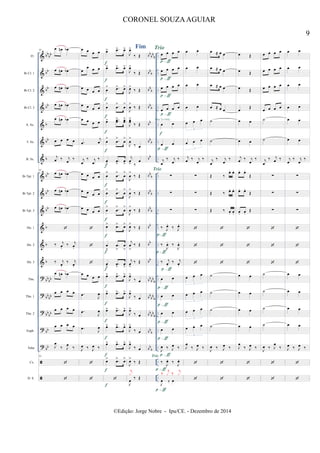 &
&
&
&
&
&
&
&
&
&
&
&
&
?
?
?
?
?


bb
bb
bb
bb
bb
b
bb
b
bb
bb
bb
b
b
b
bb
bb
bb
bb
bb
bb
bb
bb
bb
bb
b
bb
b
bb
b
bbb
bb
bb
b
bb
bb
b
bb
b
bb
b
bb
bb
bb
bb
bb
b
bb
bb
b
bb
bb
b
bb
b
bb
b
..
..
..
..
..
..
..
..
..
..
..
..
..
..
..
..
..
..
..
..
..
..
..
..
..
..
..
..
..
..
..
..
Fl.
Bb Cl. 1
Bb Cl. 2
Bb Cl. 3
A. Sx.
T. Sx.
B. Sx.
Bb Tpt. 1
Bb Tpt. 2
Bb Tpt. 3
Hn. 1
Hn. 2
Hn. 3
Tbn.
Tbn. 1
Tbn. 2
Euph.
Tuba
Cx.
D. S.
81
œ œn œb
œ œn œb
œ œn œb
œ œn œb
œ œn œb
œ œ œ œ
j
œ ‰ j
œ
‰
81
œ œn œb
œ œn œb
œ œn œb

‰ j
œ.
‰ j
œ.
‰ j
œ.
‰ j
œ.
œ œn œb
œ œ œ œ
œ œ œ œ
œ œ œ œ
J
œ
‰ J
œ
‰
81


œ œ œ œ
œ
œ œ œ
œ œ œ œ
œ œ œ œ
œ œ œ œ
.œ
j
œ
j
œ
‰ j
œ
‰
œ œ œ œ
œ œ œ œ
œ œ œ œ



œ œ œ œ
.œ
J
œ
.œ
J
œ
.œ
J
œ
J
œ ‰ J
œ ‰


œ> .œ> œ>
œ> .œ> œ>
œ
> .œ> œ>
œ
> .œ
>
œ
>
œ> ..œœ
> œœ
>
œ
> .œ
>
œ
>
œ
> .œ
>
œ
>
œ
> .œ
>
œ
>
œ
> .œ
>
œ
>
œ
> .œ
>
œ
>
œ> .œ> œ>
œ
>
.œ
>
œ
>
œ
> .œ
>
œ
>
œ> .œ> œ>
œ> .œ> œ>
œ> .œ> œ>
œ> .œ> œ>
œ> .œ> œ>
œ> .œ> œ>

f
f
f
f
f
f
f
f
f
f
f
f
f
f
f
f
f
f
f
f
Fim
J
œ>
‰ Œ
J
œ>
‰ Œ
J
œ>
‰ Œ
J
œ
>
‰ Œ
J
œœ
>
‰ Œ
J
œ
>
‰ œ
j
œ
> ‰
œ
J
œ
>
‰ Œ
J
œ
>
‰ Œ
J
œ
>
‰ Œ
J
œ>
‰ Œ
j
œ
>
‰ Œ
j
œ
>
‰ Œ
J
œ>
‰ œ
J
œ>
‰ œ
J
œ>
‰ œ
J
œ>
‰ œ
J
œ>
‰ œ
J
œ>
‰ Œ
J
œ
‰ Œ
j
x
œ œ œ œ
œ œ œ œ
œ œ œ œ
œ œ œ œ
œ œ
œ œ
j
œ
‰ j
œ
‰
∑
∑
∑
‰ J
œ.
‰ J
œ.
‰
J
œ. ‰
J
œ.
‰ j
œ.
‰ j
œ.
œ œ
œ œ
œ œ
œ œ
J
œ ‰ J
œ ‰
‰
J
œ. ‰
J
œ.
J
œ ‰ œ
‰ j
x ‰ j
x
p-ƒ
p-ƒ
p-ƒ
p-ƒ
f
Play 2x Only
p-ƒ
p-ƒ
p-ƒ
p-ƒ
p-ƒ
p-ƒ
p-ƒ
Trio
i
i
i
i
i
i
Trio
i
i
i
i
i
i
i
i
i
i
Trio
p-ƒ
p-ƒ
p-ƒ
p - ƒ
œ œ
œ œ
œ œ
œ œ
œ œ œ
3
œ œ œ
3
j
œ ‰ j
œ
‰
∑
∑
∑



œ œ œ
3
œ œ œ
3
œ œ œ
3
œ œ œ
3
J
œ
‰ J
œ ‰


œ ≈ œ œ
œ ≈ œ œ
œ ≈ œ œ
œ ≈ œ œ
˙
˙
j
œ
‰ j
œ
‰
Œ ‰
œ. œ.
Œ ‰ œ. œ.
Œ ‰ œ. œ.



˙
˙
˙
˙
J
œ ‰ J
œ ‰


œ Œ
œ Œ
œ Œ
œ
Œ
œ œ
œ œ
j
œ ‰ j
œ
‰
œ. œ.
Œ
œ. œ.
Œ
œ. œ.
Œ



œ œ
œ œ
œ œ
œ œ
J
œ
‰ J
œ ‰


œ œ œ œ
œ œ œ œ
œ œ œ œ
œ œ œ œ
˙
˙
j
œ
‰ j
œ ‰
∑
∑
∑



˙
˙
˙
˙
J
œ ‰ J
œ
‰


œ œ
œ œ
œ œ
œ œ
œ œ
œ œ
j
œ
‰ j
œ
‰
∑
∑
∑



œ œ
œ œ
œ œ
œ œ
J
œ ‰ J
œ ‰


9
CORONEL SOUZAAGUIAR
©Edição: Jorge Nobre - Ipu/CE. - Dezembro de 2014
 