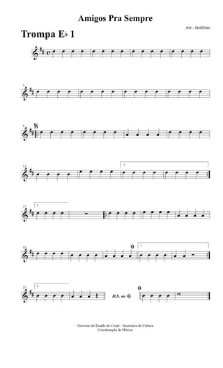 &
## c œ œ œ œ œ œ œ œ œ œ œ œ œ œ œ œ
&
##
5
œ œ œ œ œ œ œ œ œ œ œ œ œ œ œ œ
&
## ..
9 %
œ œ œ œ œ œ œ œ œ œ œ œ œ œ œ œ
&
## ..
13
œ œ œ œ œ œ œ œ
1
œ œ œ œ œ œ œ œ
&
## ..
17
2
œ œ œ œ ∑ œ œ œ œ œ œ œ œ œ œ œ œ
&
## ..
22
œ œ œ œ œ œ œ œ
ﬁ
œ œ œ œ
1
œ œ œ œ œ œ Ó
&
##
27
2
œ œ œ œ D.S. ao ﬁœ œ œ Œ
ﬁ
œ œ œ œ w
Amigos Pra Sempre
Arr.: Jardilino
Governo do Estado do Ceará - Secretaria da Cultura
Coordenação de Música
Trompa Eb 1
 