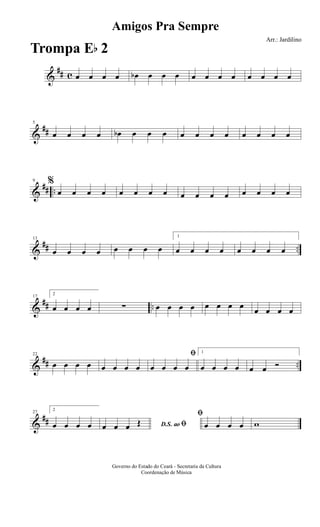 &
## c œ œ œ œ œb œ œ œ œ œ œ œ œ œ œ œ
&
##
5
œ œ œ œ œb œ œ œ œ œ œ œ œ œ œ œ
&
## ..
9 %
œ œ œ œ œ œ œ œ œ œ œ œ œ œ œ œ
&
## ..
13
œ œ œ œ œ œ œ œ
1
œ œ œ œ œ œ œ œ
&
## ..
17
2
œ œ œ œ ∑ œ œ œ œ œ œ œ œ œ œ œ œ
&
## ..
22
œ œ œ œ œ œ œ œ
ﬁ
œ œ œ œ
1
œ œ œ œ œ œ Ó
&
##
27
2
œ œ œ œ D.S. ao ﬁœ œ œ Œ
ﬁ
œ œ œ œ w
Amigos Pra Sempre
Arr.: Jardilino
Governo do Estado do Ceará - Secretaria da Cultura
Coordenação de Música
Trompa Eb 2
 