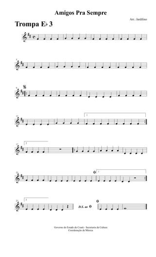 &
## c œ œ œ œ œ œ œ œ œ œ œ œ œ œ œ œ
&
##
5
œ œ œ œ œ œ œ œ œ œ œ œ œ œ œ œ
&
## ..
9 %
œ œ œ œ œ œ œ œ œ œ œ œ œ œ œ œ
&
## ..
13
œ œ œ œ œ œ œ œ
1
œ œ œ œ œ œ œ œ
&
## ..
17
2
œ œ œ œ ∑ œ œ œ œ œ œ œ œ
œ œ œ œ
&
## ..
22
œ œ œ œ œ œ œ œ
ﬁ
œ œ œ œ
1
œ œ œ œ œ œ
Ó
&
##
27
2
œ œ œ œ D.S. ao ﬁœ œ œ
Œ
ﬁ
œ œ œ œ w
Amigos Pra Sempre
Arr.: Jardilino
Governo do Estado do Ceará - Secretaria da Cultura
Coordenação de Música
Trompa Eb 3
 