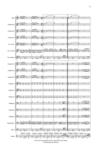 &
&
&
&
&
&
&
&
&
&
&
&
&
?
?
?
?
?
÷
b
#
#
#
##
#
##
#
#
#
##
##
##
b
b
b
b
b
..
..
..
..
..
..
..
..
..
..
..
..
..
..
..
..
..
..
..
Flauta
Clarinete Bb 1
Clarinete Bb 2
Clarinete Bb 3
Sax - Alto Eb
Sax - Tenor Bb
Sax - Barítono
Trompete Bb 1
Trompete Bb 2
Trompete Bb 3
Trompa Eb 1
Trompa Eb 2
Trompa Eb 3
Trombone 1
Trombone 2
Trombone 3
Bombardino C
Tuba C
Bateria
13
œ œ œ œ
˙
œ œ œ œ ˙
œ œ œ œ ˙
œ œ œ œ
˙
œ œ œ œ
˙
œ œ œ œ œ œ œ
œ
œ
œ
‰ j
œ ˙
13
œ œ œ œ ˙
œ œ œ œ
˙
œ œ œ œ
˙
œ œ œ œ
œ œ œ œ
œ œ œ œ
˙ ˙
˙ ˙
˙ ˙
œ œ œ œ œ œ œ œ
œ
œ
‰ j
œ ˙
13
y y y y y y y
œ
y
œ ‰ J
œ œ Œ
œ œ œ œ .œb œœ
œ œ œ œ
.œb œœ
œ œ œ œ .œb œœ
œ œ œ œ .œb œœ
œ œ œ œ .œb œœ
œ œ œ œ œ œ œ œ
.œ
j
œ œ
œ œ
œ œ œ œ .œb œœ
œ œ œ œ .œb œœ
œ œ œ œ .œb œœ
œ œ œ œ
œ œ œ œ
œ œ œ œ
˙ ˙
˙ ˙
˙ ˙
œ œ œ œ œ œ œ œ
.œ
j
œ œ œ œ
y y y y y y y
œ
y
œ ‰ J
œ œ Œ
1
œ
.˙
œ
.˙
œ
.˙
œ
.˙
œ
.˙
œ œ œ œ œ œ œ œ
.œ
j
œ ˙
1
œ
.˙
œ
.˙
œ
.˙
œ œ œ œ
œ œ œ œ
œ œ œ œ
˙ ˙
˙ ˙
˙ ˙
œ œ œ œ œ œ œ œ
.œ
j
œ ˙
1
y y y y y y y
œ
y
œ ‰ J
œ œ Œ
.˙
Œ
.˙
Œ
.˙ Œ
.˙ Œ
.˙
Œ
œ œ œ œ œ œ œ œ
œ
‰ j
œ œ
œ œ œ
.˙ Œ
.˙ Œ
.˙ Œ
œ œ œ œ
œ œ œ œ
œ œ œ œ
˙ œ œ œ œ
˙ œ œ œ œ
˙ œ œ œ œ
œ œ œ œ œ œ œ œ
œ
‰ j
œ œ œ œ œ
y y y y y
œ œ œ œœ
œ ‰ J
œ œ Œ
2
œ
.˙
œ
.˙
œ
.˙
œ
.˙
œ
.˙
œ œ œ œ œ œ œ œ
.œ
j
œ ˙
2
∑
∑
∑
œ œ œ œ
œ œ œ œ
œ œ œ œ
˙ ˙
˙ ˙
˙ ˙
œ œ œ œ œ œ œ œ
.œ
j
œ ˙
2
y y y y y y y
œ
y
œ ‰ J
œ œ Œ
˙
Ó
˙
Ó
˙ Ó
˙ Ó
˙
Ó
œ ‰ j
œ œ œ œ œ
œ
‰ j
œ œ œ œ
Œ ‰ J
œ œ œ œ œ
Œ ‰ J
œ œ œ œ œ
Œ ‰
J
œ œ œ œ œ
∑
∑
∑
Œ ‰ J
œ œ œ œ œ
Œ ‰ J
œ œ œ œ œ
Œ ‰ J
œ œ œ œ œ
œ ‰ J
œ œ œ œ
œ
œ
‰ j
œ œ œ œ
y y y y y
œ œœœ œ
œ ‰ J
œ œ Œ
3
Governo do Estado do Ceará - Secretaria da Cultura
Coordenação de Música
 