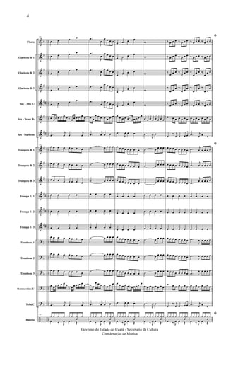 &
&
&
&
&
&
&
&
&
&
&
&
&
?
?
?
?
?
÷
b
#
#
#
##
#
##
#
#
#
##
##
##
b
b
b
b
b
..
..
..
..
..
..
..
..
..
..
..
..
..
..
..
..
..
..
..
Flauta
Clarinete Bb 1
Clarinete Bb 2
Clarinete Bb 3
Sax - Alto Eb
Sax - Tenor Bb
Sax - Barítono
Trompete Bb 1
Trompete Bb 2
Trompete Bb 3
Trompa Eb 1
Trompa Eb 2
Trompa Eb 3
Trombone 1
Trombone 2
Trombone 3
Bombardino C
Tuba C
Bateria
19
œ œ œ œ
œ œ œ œ
œ œ œ œ
œ œ œ œ
œ œ œ œ
œ œ œ œ œ œ œ ‰ œ œ œ œ œ œ
.œ
j
œ .œ
j
œ
19
œ œ œ œ œ œ œ œ
œ œ œ œ œ œ œ œ
œ œ œ œ œ œ œ œ
œ œ œ œ
œ œ œ œ
œ œ œ œ
œ œ œ œ œ œ œ œ
œ œ œ œ œ œ œ œ
œ œ œ œ œ œ œ œ
œ œ œ œ œ œ œ
‰ œ œ œ œ œ œ
.œ
j
œ .œ
j
œ
19
y y y y y y y
œ
y
œ ‰ J
œ œ Œ
.œ
J
œ
œ œ œ œ
.œ
J
œ
œ œ œ œ
.œ
J
œ
œ œ œ œ
.œ
J
œ
œ œ œ œ
.œ j
œ
œ œ œ œ
œ œ
œ œ œ œ œ œ œ
.œ
j
œ œ œ
˙ œ œ œ œ
˙ œ œ œ œ
˙ œ œ œ œ
œ œ œ œ
œ œ œ œ
œ œ œ œ
˙ œ œ œ œ
˙ œ œ œ œ
˙ œ œ œ œ
œ œ
œ œ œ œ œ œ œ
.œ
j
œ œ œ
y y y y y y y
œ
y
œ ‰ J
œ œ Œ
œ œ œ œ
œ œ œ œ
œ œ œ œ
œ œ œ œ
œ œ œ œ
œ œ œ œ .œ œœœ œ œ
.œ
J
œ œ œ
œ œ œ œ œ œ œ œ
œ œ œ œ œ œ œ œ
œ œ œ œ œ œ œ œ
œ œ œ œ
œ œ œ œ
œ œ œ œ
œ œ œ œ œ œ œ œ
œ œ œ œ œ œ œ œ
œ œ œ œ œ œ œ œ
œ œ œ œ .œ œœœ œ œ
.œ
J
œ œ œ
y y y y y y y
œ
y
œ ‰ J
œ œ Œ
w
w
w
w
w
œ œ œ œ œ œ œ œ
.œ
J
œ ˙
˙ œ œ œ œ
˙ œ œ œ œ
˙ œ œ œ œ
œ œ œ œ
œ œ œ œ
œ œ œ œ
˙ œ œ œ œ
˙ œ œ œ œ
˙ œ œ œ œ
œ œ œ œ œ œ œ œ
.œ
J
œ ˙
y y y y y y y
œ
y
œ ‰ J
œ œ Œ
‰ œ œ œ ‰ œ œ œ
‰ œ œ œ ‰ œ œ œ
‰ œ œ œ ‰ œ œ œ
‰
œ œ œ ‰
œ œ œ
‰ œ œ œ ‰ œ œ œ
œ œ œ œ œ œ œ
œ
‰ j
œ œ œ œ
œ œ œ œ œ œ œ œ
œ œ œ œ œ œ œ œ
œ œ œ œ œ œ œ œ
œ œ œ œ
œ œ œ œ
œ œ œ œ
œ œ œ œ œ œ œ œ
œ œ œ œ œ œ œ œ
œ œ œ œ œ œ œ œ
œ œ œ œ œ œ œ
œ
‰ j
œ œ œ œ
y y y y y y y
œ
y
œ ‰ J
œ œ Œ
ﬁ
‰ œ œ œ ‰ œ œ œ
‰ œ œ œ ‰ œ œ œ
‰
œ œ œ ‰
œ œ œ
‰
œ œ
œ ‰
œ œ
œ
‰ œ œ œ ‰ œ œ œ
œ œ œ œ œ œ œ œ
.œ j
œ œ œ
ﬁ
.œ j
œ œ œ œ œ
.œ
j
œ œ œ œ œ
.œ
j
œ œ œ œ œ
œ œ œ œ
œ œ œ œ
œ œ œ œ
.œ
J
œ œ œ œ œ
.œ
J
œ œ œ œ œ
.œ J
œ œ œ œ œ
œ œ œ œ œ œ œ œ
.œ j
œ œ œ
ﬁ
y y y y y y y
œ
y
œ ‰ J
œ œ Œ
4
Governo do Estado do Ceará - Secretaria da Cultura
Coordenação de Música
 