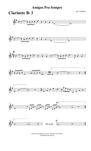 &
#
c ˙ œ œ œ œ œ œ œ œ w w
&
#5
˙ œ œ œ œ œ œ œ œ w w
&
# ..
9 %
˙ œ œ œ œ œ œ œ œ ˙ œ œ œ œ .œ
J
œ œ œ
&
# ..
13
œ œ œ œ
˙ œ œ œ œ .œb œ œ
1
œ
.˙ .˙ Œ
&
# ..
17
2
œ
.˙ ˙ Ó œ œ œ œ .œ
J
œ
œ œ œ œ
œ œ œ œ
&
# ..
22
w
‰
œ œ œ ‰
œ œ œ
ﬁ
‰
œ œ
œ ‰
œ œ
œ
1
w ˙ Ó
&
#27
2
w D.S. ao ﬁ.˙ Œ
ﬁ
w w
Amigos Pra Sempre
Arr.: Jardilino
Governo do Estado do Ceará - Secretaria da Cultura
Coordenação de Música
Clarinete Bb 3
 