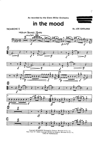 .ta
As recorded by the Glenn Miller Orchestra
TROMBONE2
unis.Soli
-- -Í
ď'
)'.....;-p
$>mf
,Í
cL.
.? ----
inthe mood
MEDIÚMBouNcEíempo>A
-
-
By JOE GARLAND
-?
-p
a
a a
ď.'
CopyrightMCMXXXIXRenewedby Shapiro,Bernsreing Co. lnc.,
New York,NY tOO22C:p.yjiSlt_yc-yLXby Shapiro,Bernstein& Co. lnc
USEDBY PERMISSION"
 