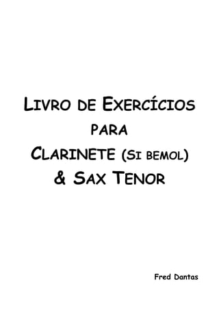 LIVRO DE EXERCÍCIOS
PARA
CLARINETE (SI BEMOL)
& SAX TENOR
Fred Dantas
 