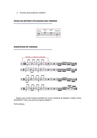 • Invente suas próprias viradas!!!
PEÇAS DA BATERIA UTILIZADAS NAS VIRADAS
EXERCÍCIOS DE VIRADAS
Espero que vocês tenham gostado do curso! Gostaria de desejar a todos muito
SUCESSO!!! Até uma próxima oportunidade!!!
Forte abraço,
 