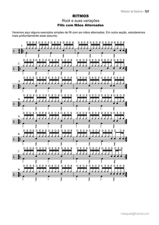 Método de Bateria - 121
malaquite@hotmail.com
RITMOS
Rock e suas variações
Fills com Mãos Alternadas
Veremos aqui alguns exemplos simples de fill com as mãos alternadas. Em outra seção, estudaremos
mais profundamente esse assunto.
 
