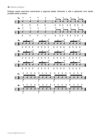 16 - Método de Bateria
malaquite@hotmail.com
Pratique esses exercícios acentuando a segunda batida; fechando a mão e aplicando uma rápida
pressão sobre os dedos.
 