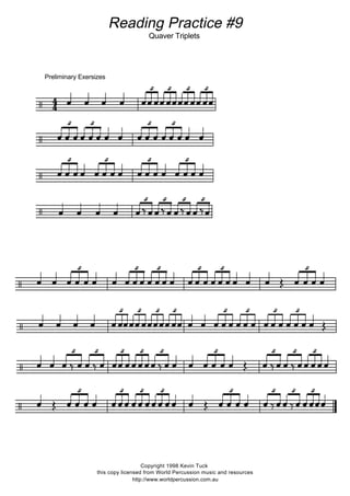 Preliminary Exersizes
        

              
 

             
 
             
                  	
     
   
               	   
                   	
    
   
  	
          	
          
   


Reading Practice #9
Quaver Triplets
Copyright 1998 Kevin Tuck
this copy licensed from World Percussion music and resources
http://www.worldpercussion.com.au
 