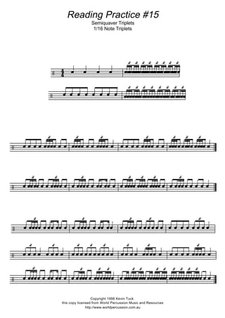 Preliminary Exersizes
    



   




  




  




  




  
 
 



   




  




   



    



    
 





  




  




  




   
















 
 



   




   

 



    



   

 




   

 




   

  
   





    



   




   




    



  




  




   













   
 



   




   




    	 

 




   




    



   




   
   
 



    



  



  




   

   



   

  	 

  



  




   

   
Reading Practice #13
Mixing Quaver Triplets with other notes
Copyright 1998 Kevin Tuck
this copy licensed from World percussion music and resources
http://www.worldpercussion.com.au
 