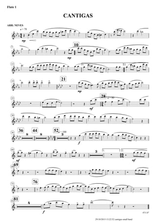 ARR: NEVES
q = 70
Flute 1
CANTIGAS
7
..
10
13 1.
..
2.
19
21
25
28 q = 80
30
3636
44
..
52q = 100
60 1.
..
2.
6969
75
76
8181
4'31.0"
4
4
3
4
4
4
&bb
b
mp
&bb
b
mp
&bb
b
&bb
b bb
bb ∑
mp
&bb
bb ∑
~~~
mf
&bb
bb
&bb
bb
8 8
nn
nn
3
f
&
mf
3
∑
mf
&
&
&
4
f
Œ œ œ
œ œ œ œ œ œ œ œn œ œ œ ˙ œ œ œ œ œ# œ ‰
œ
J
œ œb ˙
Œ
œ ˙n
˙ ˙ œ œ œn œ ˙
Œ
œ œ œ œ œ œ œ œ
œ œ œ ˙ œ œ
œ œ œn œ œ œ
œ œ
˙.
œ œ œ œ œ œ œ œ œ œ œ ˙ œ œ œ
œ œn œ œ œ œ ˙.
œ œ œ
œ œn œ œ
œ œ
˙ œ- œ> œ> ˙> ˙> œ œ œ œ œn . œ
J
œ œ œ œ œ œ
œn œ œ œ œ œ ˙
œ œ œ œ ˙ Ó Œ
œ œ
œ œ œ œ
˙
œ œ
œ œ œ œn ˙ œ œ œ œ œ œ œ œ œ œ œ œ œ œ œ ˙
Œ
Œ Œ
œ œ œ œ œ œ œ œ œ œ œ œ œ œ œ Œ Œ
œ- œ
Œ
œ# œ œ
Œ
œ- œ
Œ
œ- œ- œ
Œ Œ Ó
œ œ œ œ
œ Œ Ó Ó
œ œ œ œ œ Œ Ó Œ ‰ œ
j œ œ œ œ œ Œ Ó Ó
œ œ œ œ
œ Œ Ó ‰ œ. œ
J
œ œ œ œ œ œ œ œ œ œ œ œ
œ œ œ œ œ œ œ œ œ œ œ
˙ Ó
œ œb œ œ œ œ> œ> w> œ
J ‰ Œ Ó
29/10/2013 13:22:52 cantigas small band
 