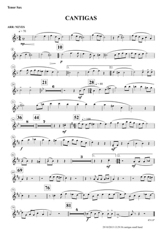 ARR: NEVES
q = 70
Tenor Sax
CANTIGAS
8
..
10
14 1.
..
2.
20
21 28 q = 80
31
3636
44
..
52 q = 100
56
62 1.
..
2.
6969
75
76
79
81
4'31.0"
4
4
3
4
4
4
&b
mp
&b
p
&b
&b bb
6
mf
&bb
&bb
8 7
mf
##
&
##
f mf
&
##
3
mf mf
&
##
&
##
&
##
4
f
w-
˙. œ œ œ œ ˙ œ œ œ ˙#
œ œ œb ˙ Œ œ ˙# œ œ œ œ œ œ
œ œ ˙# ˙ ˙# ˙ œ. œ
J
œ. œ
J œ œ# ˙# œ œ œ œ œ œ œ œ ˙
œ. œ
J œ œ œ œb œb œ ˙ ˙# ˙ œ œ œ
Œ œ œ# ˙ ˙ œ- œ> œ>
˙
>
˙
>
Ó Œ œ œ œ œ œ œ# ˙ œ œ œn œ œ# œ
˙<n> œ œn œ œ œ œ œ œ œ œ# œ ˙ Œ
Œ Œ œ-# œ œ œ œ œ# œ œ œ œ œ
œ œ œ œ œ ˙
œ œ œb œ œ œ# œ œ œ œ œ œ œ Œ Œ œ- œ Œ œ œ œ Œ
œ- œ Œ œ-# œ- œ Œ Œ Œ Œ œ- Ó œ œ œ œb
œ Œ Ó Ó œ œ œ œ# œ Œ Ó Œ ‰ œ
j
œ œ œ œb œ Œ Ó Ó œ œ œ œ#
œ Œ Ó ‰ œ.n œ
J
œ œb œ œ œ œ œ œ œ œ œ œ
œ œ œ œb œ
œ
œ œ œ œ œ ˙ Ó œb œ œ œ œ œ
>
œ
>
w
>
œ
j ‰ Œ Ó
29/10/2013 13:29:34 cantigas small band
 