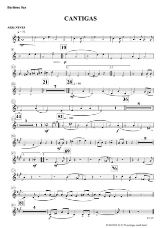 ARR: NEVES
q = 70
Baritone Sax
CANTIGAS
8
..
10
14 1.
..
2.
20
21 28 q = 80
32
36
4444
..
52 q = 100
58
1.
..
67 2.
69
73
76
77
8181
4'31.0"
4
4
3
4
4
4
&
mp
&
p
&
& b
7
mf
&b
8
&b
7
mf
##
#
f
&
##
#
mf
3
&
##
#
mf mf
&
##
#
&
##
#
&
##
# 4
f
w-
˙ œ œ
˙ ˙ œ. œ
J
˙ ˙
˙ œ. œ
J
˙
œ. œ
j
œ. œ
j
˙ œ œ
˙
˙- ˙
˙ ˙ œ œ
˙ ˙ œ œ ˙
œ. œ#
j œ œn œ œ# œ# œ
˙ ˙ ˙ œ œ œ Œ
˙ ˙ ˙ œ- œ
>
œ
>
˙
>
˙
> ˙
œ
˙
œ
œ
œ
œ ˙ œ œ#
˙ œ
˙ œ œ œ œ
˙
Œ
Œ Œ œ-b ˙ œ# ˙ œ
˙ œ ˙ œ ˙ œ
˙ œ#
˙ œ œ Œ Œ œ œ Œ œ# œ œ Œ œ œ Œ œ-b œ œ Œ Œ
Œ Œ œ-b Ó
œ. œ
j
œ Œ Ó Ó œ. œn
j
œ
Œ Ó Œ Œ
œ. œ
j
œ Œ Ó Ó œ. œn
j
œ
Œ Ó ‰ œ. œ
J œ œb œ
œ. œ
j œ
œ œ œ œ œ œ œ œ# œ œ œ
œ œ œ œ ˙ Ó
œ œn œ œ œ œ> œ>
w
>
œ
j
‰ Œ Ó
29/10/2013 13:32:56 cantigas small band
 