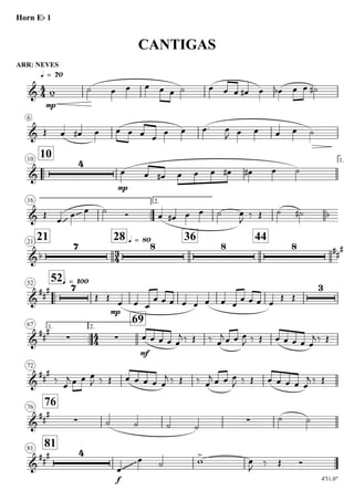 ARR: NEVES
q = 70
Horn Eb 1
CANTIGAS
6
..
1010 1.
16
..
2.
2121
28 q = 80 36 44
..
52q = 10052
1.
..
67 2.
69
72
7676
8181
4'31.0"
4
4
3
4
4
4
&
mp
&
&
4
mp
& ~~~ ~~~ b
&b
7 8 8 8 ##
#
&
##
# 7
mp
3
&
##
#
∑ ∑
mf
&
##
#
&
##
#
∑ ∑
&
##
# 4
f
~~~~~~~~
w-
˙ œ œ œ œ œ ˙ œ œ œ œ# œ œb œ œ ˙#
Œ œ œ# œ œ œ œ œ
œ œ œ. œ
J œ œ œ œ ˙
œ œ œ# œ œ œ œ# œ# œ ˙
Œ
œ
œ œ ˙ Ó œ œ# œ œ ˙ œ
J ‰ Œ ˙ ˙#
Œ Œ
œ œ œ
œ œ œ œ œ œ œ œ
œ œ œ œ
Œ Œ
œ œ œ œ œ
j ‰ Œ ‰ œ
j œ œ œ
J ‰ Œ œ œ œ œ œ
j ‰ Œ
‰
œ
j œ œ œ
J ‰ Œ œ œ œ œ œ
j ‰ Œ ‰ œ
j œ œ œ
J ‰ Œ œ œ œ œ œ
j ‰ Œ
˙ ˙ ˙ ˙
˙ ˙
œ
œ ˙ w
>
œ
J
‰ Œ Ó
 