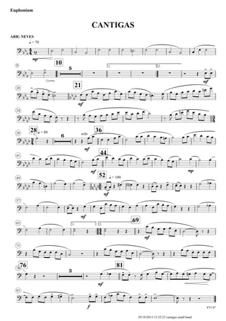 ARR: NEVES
q = 70
Euphonium
CANTIGAS
9
..
10 1.
..
2.
20
21
24
28 q = 8028
36
41
44
49
..
52 q = 100
57
65 1.
..
2.
69
71
7676
81
83
4'31.0"
4
4
3
4
3
4
4
4
?
bb
b
mp
?
bb
b
5
∑ ∑ ∑ ∑
mf
?
bb
b bb
bb
mf
?
bb
bb
?
bb
bb
6 solo
mf
?
bb
bb
mf mp
?
bb
bb nn
nn
mf
?
mf
?
mf
?
?
3
mf
?
f
w-
˙ ˙ ˙ ˙
˙ ˙ ˙ ˙n ˙ ˙ ˙ ˙ œ œ ˙
˙ ˙-
Ó Œ œ
>
œ
>
œ>
œ>
œ> œ>
˙>n œ œ
œ œ œ œ œ œ œ œ œ œ œn . œ
J
œ œ œ œ œ œ œn œ
œ œ œ œ œ
J ‰ Œ ‰
œ
J œ œ œ œ œ œ œ œ œ œ ˙
‰
œ
J
œ œn œ œ œ œ
˙
Œ Œ Œ
œ œ
œ œ œ œ
˙
œ œ œ œ œ œn ˙ œ œ œ œ œ œ
œ œ œ œ œ œ œ œ ˙ œ œ œ œ œ œ œ œ œ œ œ œ œ œ ˙ œ ˙ œ
œ œ
œn
˙ œ ˙ œ-
œ- œ Œ œ# œ<n> œ Œ œ- œ Œ œ-
œ- œ Œ Œ ˙ œb
˙ œ ˙ œ œ- œ Œ œ œ œ
œ œ œ œ œ œ œ œ
œ œ œ œ Œ Œ ˙ œb
˙ œ ˙ œ ˙- Œ ˙- Œ Œ Œ
œ œ œ œ œ œ ˙ œ
J
‰ Œ
Œ
œ œ œ œ œ œ ˙ Ó Œ
œ œ œ œ œ œ ˙ œ
J
‰ Œ Œ
œ œ œ œ œ œ
œ Œ Ó Ó œ œb œ- œ.
‰ œ
J
œ œ œ œ œ œ œ# œ œ œ
œ œ œ œ œ> œ># ˙>
. œ> œ> œ œb œ œ œ œ> œ>
w
>
œ
J
‰ Œ Ó
29/10/2013 13:35:25 cantigas small band
 