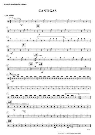 ARR: NEVES
q = 70
triangle tambourine cabasa
CANTIGAS
8
..
10
14 1.
..
2.
20
21
26
28 q = 80
34
36 44
..
52 q = 10052
58
63 1.
..
2.
6969
75
76
8181
4'31.0"
4
4
3
4
4
4
/ ∑
TRIANGLE
mf
/
p
/
/
mf
/
mp
/
8
mf
4
/
mp
CABASA
/
/ ∑
/
TAMBOURINE ( PANDEIRO )
mf
/
/
1
Œ Ó
1
Œ
1
Œ
1
Œ Ó
1 1 1
Œ
1
Œ Ó
1
Œ Ó
1
Œ
1
Œ
1 1 1
Œ
1
Œ Ó
1
Œ
1
Œ
1
Œ Ó
1
Œ
1
Œ
1
Œ
1
Œ
1
Œ
1
Œ
1
Œ Ó
1 1 1
Œ
1
Œ
1
Œ
1 1 1
Œ
1
Œ
1
Œ
1
Œ Ó
1
Œ
1
Œ
1
Œ Ó
1
Œ
1
Œ
1
Œ
1
Œ
1
Œ
1
Œ
1
Œ
1
Œ
1
Œ
1 1
Œ Œ
1
Œ
1 1
Œ Œ
1
Œ Œ
1
Œ Œ
1
Œ Œ
1
Œ Œ
1
Œ
1 1
Œ
1 1
Œ
1 1
Œ Œ
‚ ‚ ‚ ‚ ‚ ‚ ‚ ‚ ‚ ‚ ‚ ‚ ‚ ‚ ‚ ‚ ‚ ‚ ‚ ‚ ‚ ‚ ‚ ‚ ‚ ‚ ‚ ‚ ‚ ‚ ‚ ‚ ‚ ‚ ‚ ‚
‚ ‚ ‚ ‚ ‚ ‚ ‚ ‚ ‚ ‚ ‚ ‚ ‚ ‚ ‚ ‚ ‚ ‚ ‚ ‚ ‚ ‚ ‚ ‚ ‚ ‚ ‚ ‚ ‚ ‚
‚ ‚ ‚ ‚ ‚ ‚ ‚ ‚ ‚ ‚ ‚ ‚ ‚ ‚ ‚ ‚ ‚ ‚ ‚ ‚ ‚ ‚ ‚ ‚ ‚ ‚ ‚ ‚ ‚
Œ 6
>
Œ 6
>
Œ 6
>
Œ 6
>
Œ 6
>
Œ 6
>
Œ 6
>
Œ 6
>
Œ 6
>
Œ 6
>
Œ 6
>
Œ 6
>
Œ 6
>
Œ 6
>
Œ 6
>
Œ 6
>
Œ 6
>
Œ 6
>
Œ 6
>
Œ 6
>
Œ 6
>
Œ 6
>
Œ 6
>
Œ 6
>
Œ 6
>
Œ 6
>
Œ 6
>
Œ 6
>
Œ 6
>
Œ 6
>
Œ 6
>
Œ 6
>
6
>
6
>
6
>
6
>
6
>
6
>
æææ
)
>
6
J
‰ Œ Ó
29/10/2013 13:36:34 cantigas small band
 