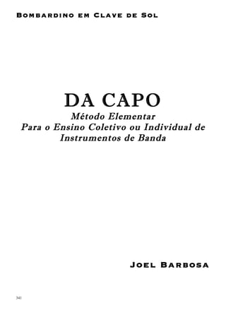 341
Bombardino em Clave de Sol
DA CAPO
Método Elementar
Para o Ensino Coletivo ou Individual de
Instrumentos de Banda
Joel Barbosa
 