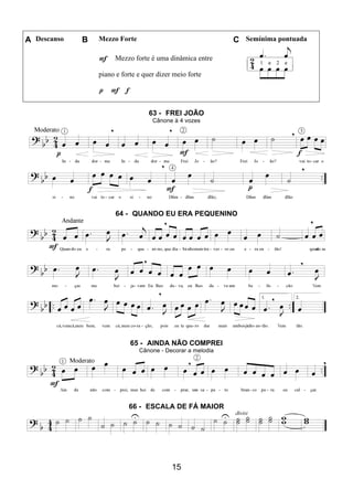 15
A Descanso B Mezzo Forte C Semínima pontuada
F Mezzo forte é uma dinâmica entre
piano e forte e quer dizer meio forte
p F f
63 - FREI JOÃO
Cânone à 4 vozes
64 - QUANDO EU ERA PEQUENINO
65 - AINDA NÃO COMPREI
Cânone - Decorar a melodia
66 - ESCALA DE FÁ MAIOR
 