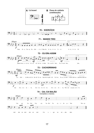 17
A Lá bemol B Pausa de colcheia
(continuação)
70 - EXERCÍCIO
71 - MANDO TIRO
72 - EU ERA ASSIM
73 - CACHORRINHO
74 - CAI, CAI BALÃO
Completar a melodia
 