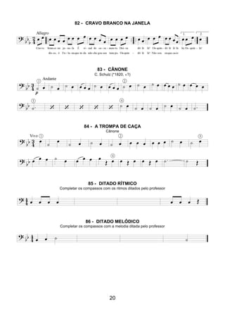 20
82 - CRAVO BRANCO NA JANELA
83 - CÂNONE
C. Schulz (*1820, +?)
84 - A TROMPA DE CAÇA
Cânone
85 - DITADO RÍTMICO
Completar os compassos com os ritmos ditados pelo professor
86 - DITADO MELÓDICO
Completar os compassos com a melodia ditada pelo professor
 