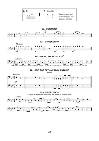 22
A Dó B Stacatto
Tocar a nota mais
curta do que a sua
duração normal.
91 - EXERCÍCIO
92 - O TRENZINHO
93 - SERRA, SERRA DO VOVÔ
94 - DOIS POR DEZ ou PÃO QUENTINHO
Dueto
95 - O CORCUNDA
Colocar as barras de compasso, dar nome às notas e tocar
 