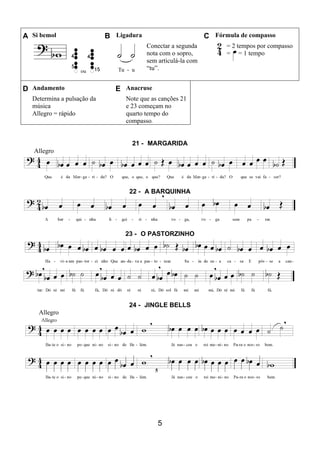 5
A Si bemol B Ligadura C Fórmula de compasso
ou
Conectar a segunda
nota com o sopro,
sem articulá-la com
“tu”.
= 2 tempos por compasso
= = 1 tempo
D Andamento E Anacruse
Determina a pulsação da
música
Allegro = rápido
Note que as canções 21
e 23 começam no
quarto tempo do
compasso.
21 - MARGARIDA
Allegro
22 - A BARQUINHA
23 - O PASTORZINHO
24 - JINGLE BELLS
Allegro
 