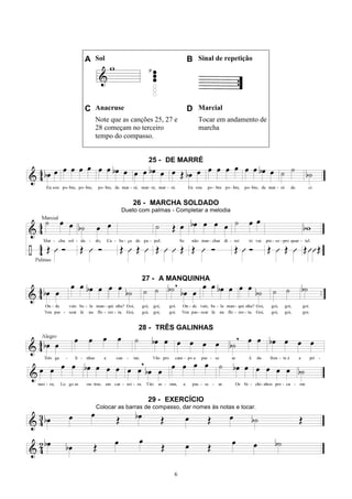6
A Sol B Sinal de repetição
C Anacruse D Marcial
Note que as canções 25, 27 e
28 começam no terceiro
tempo do compasso.
Tocar em andamento de
marcha
25 - DE MARRÉ
26 - MARCHA SOLDADO
Dueto com palmas - Completar a melodia
27 - A MANQUINHA
28 - TRÊS GALINHAS
29 - EXERCÍCIO
Colocar as barras de compasso, dar nomes às notas e tocar.
 