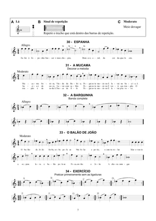 7
A Lá B Sinal de repetição C Moderato
Repetir o trecho que está dentro das barras de repetição.
Meio devagar
30 - ESPANHA
31 - A MUCAMA
Decorar a melodia
32 - A BARQUINHA
Banda completa
33 - O BALÃO DE JOÃO
34 - EXERCÍCIO
Praticar primeiramente sem as ligaduras
 