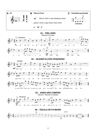 15
A Fá B Mezzo Forte C Semínima pontuada
F Mezzo forte é uma dinâmica entre
piano e forte e quer dizer meio forte
p F f
63 - FREI JOÃO
Cânone à 4 vozes
64 - QUANDO EU ERA PEQUENINO
65 - AINDA NÃO COMPREI
Cânone - Decorar a melodia
66 - ESCALA DE FÁ MAIOR
 