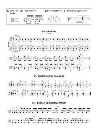 A Batida na
borda
A1 Semicolcheia B Pausa de colcheia C Primeira e segunda casa
56 - A BARATA
Dueto
57 - MARREQUINHA DA LAGOA
58 - ESCALA DE SI BEMOL MAIOR
 