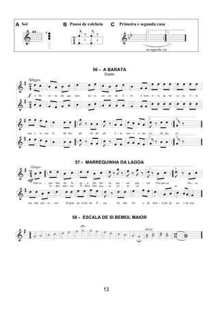 13
A Sol B Pausa de colcheia C Primeira e segunda casa
56 - A BARATA
Dueto
57 - MARREQUINHA DA LAGOA
58 - ESCALA DE SI BEMOL MAIOR
 
